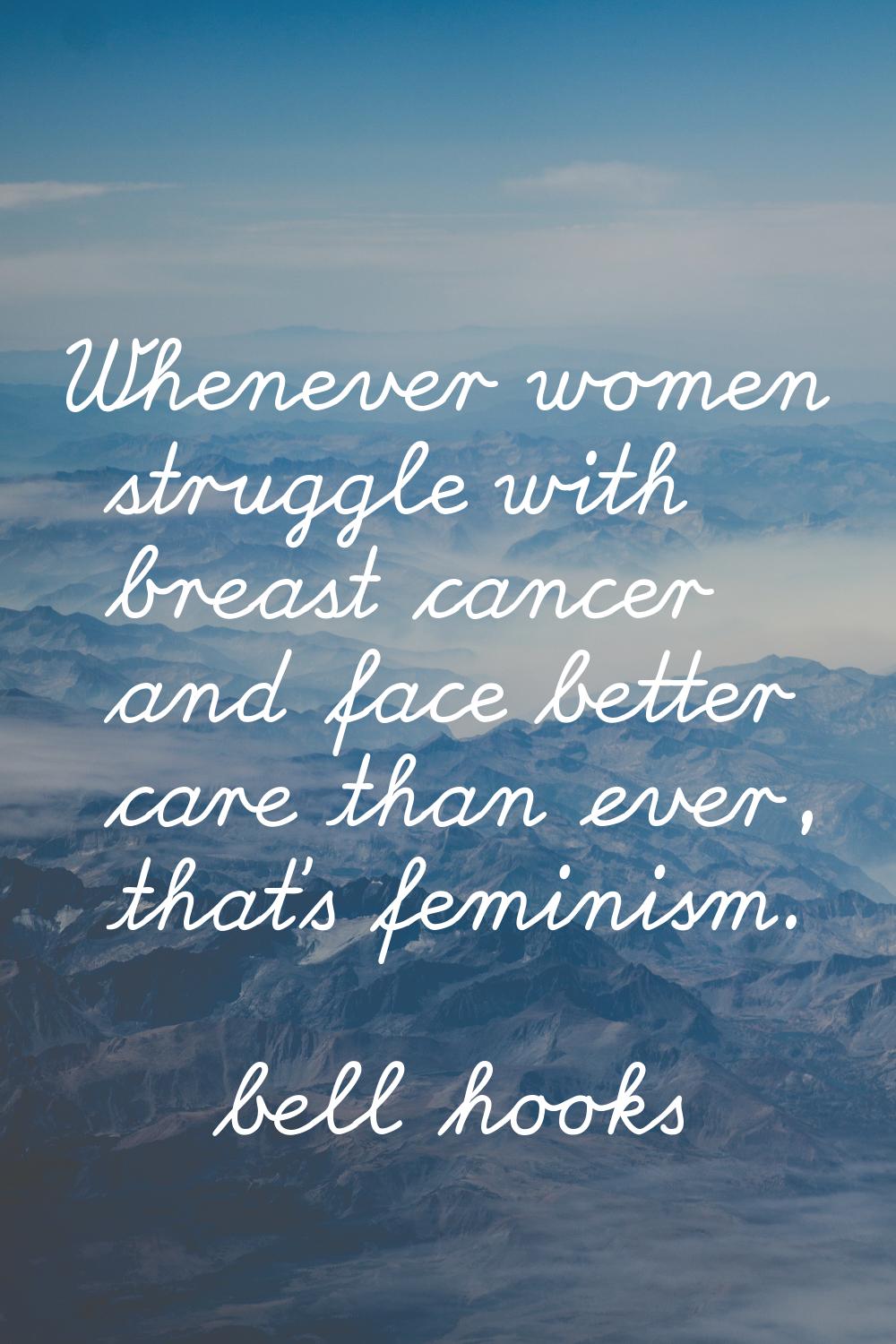 Whenever women struggle with breast cancer and face better care than ever, that's feminism.