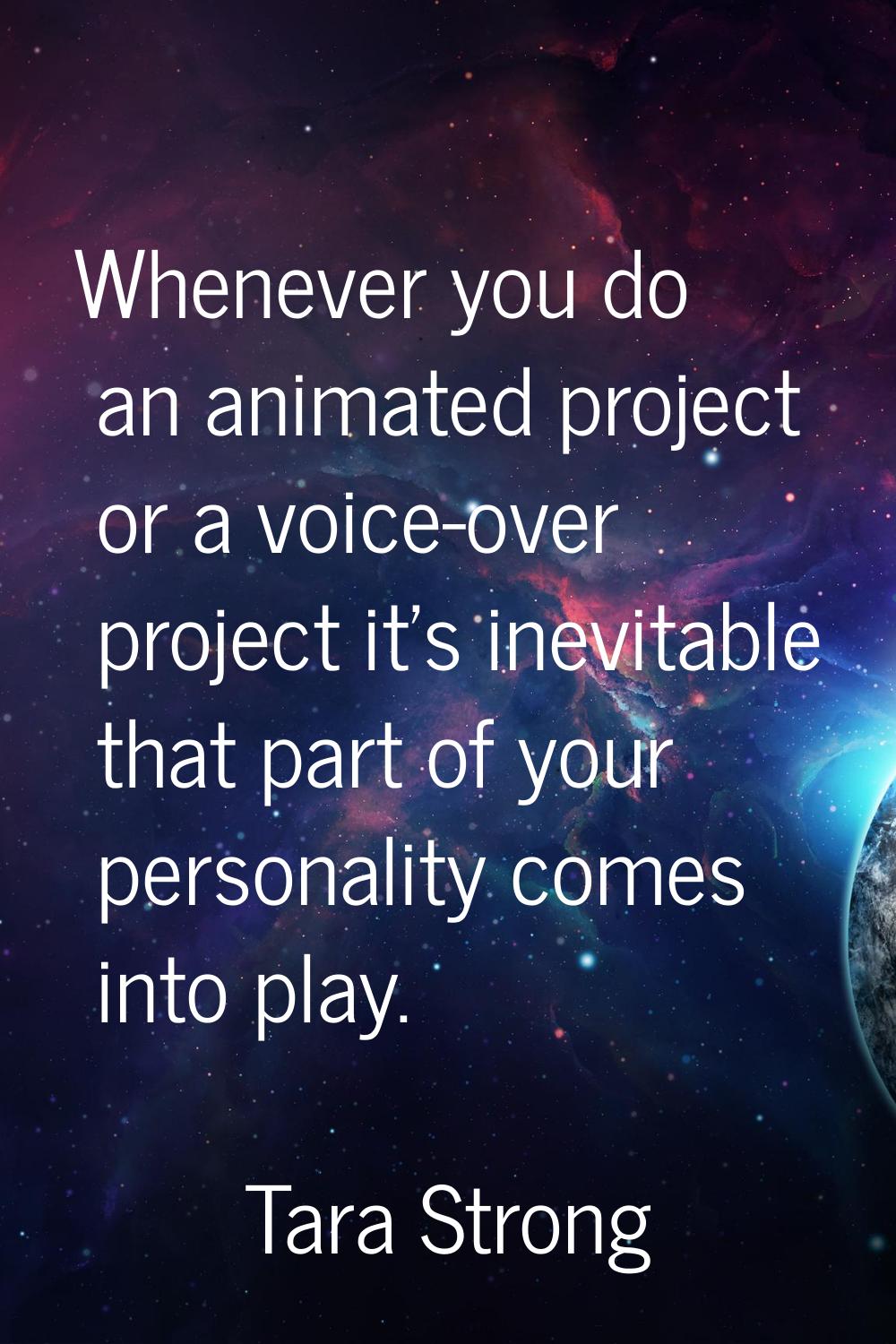 Whenever you do an animated project or a voice-over project it's inevitable that part of your perso