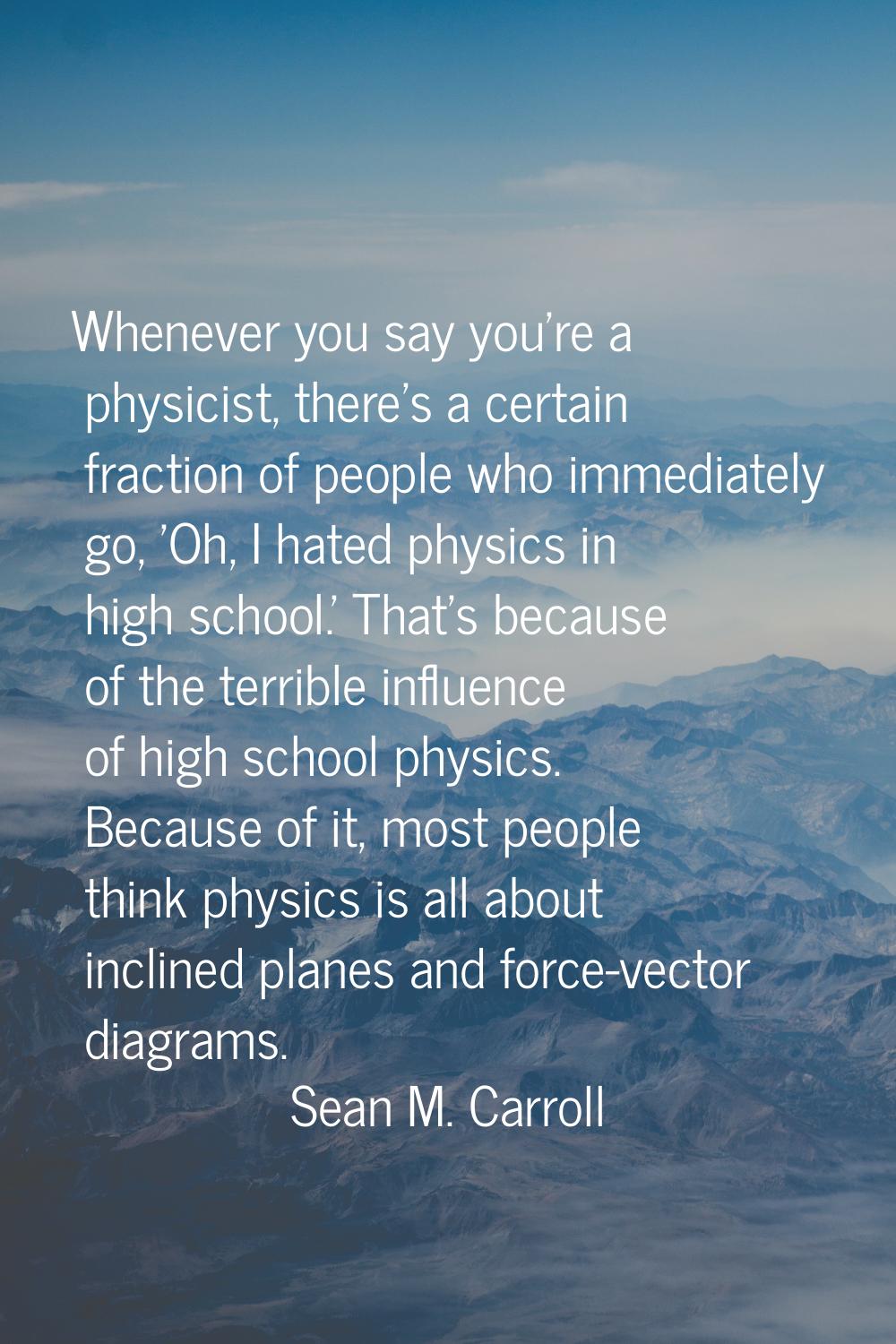 Whenever you say you're a physicist, there's a certain fraction of people who immediately go, 'Oh, 