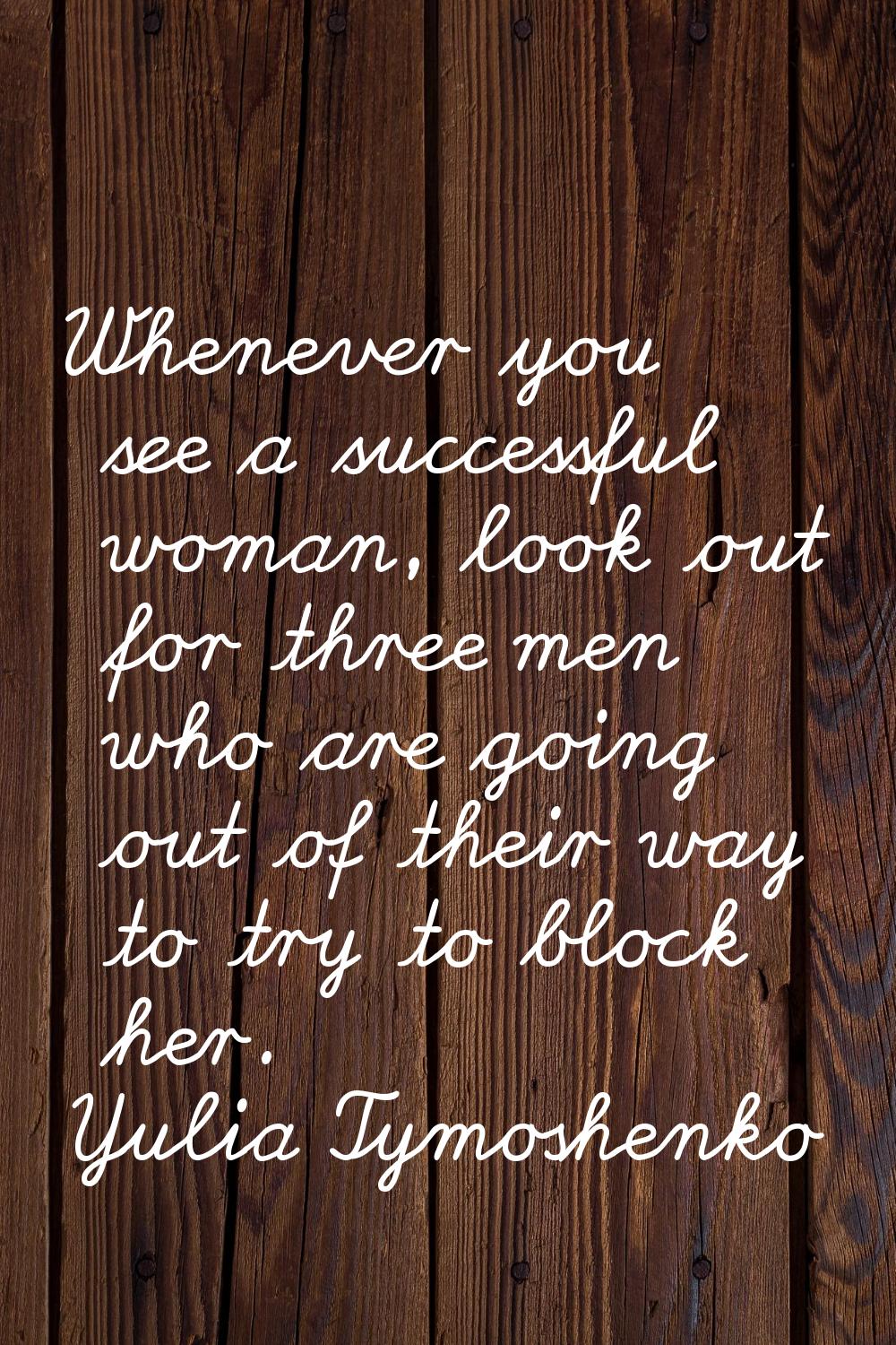 Whenever you see a successful woman, look out for three men who are going out of their way to try t