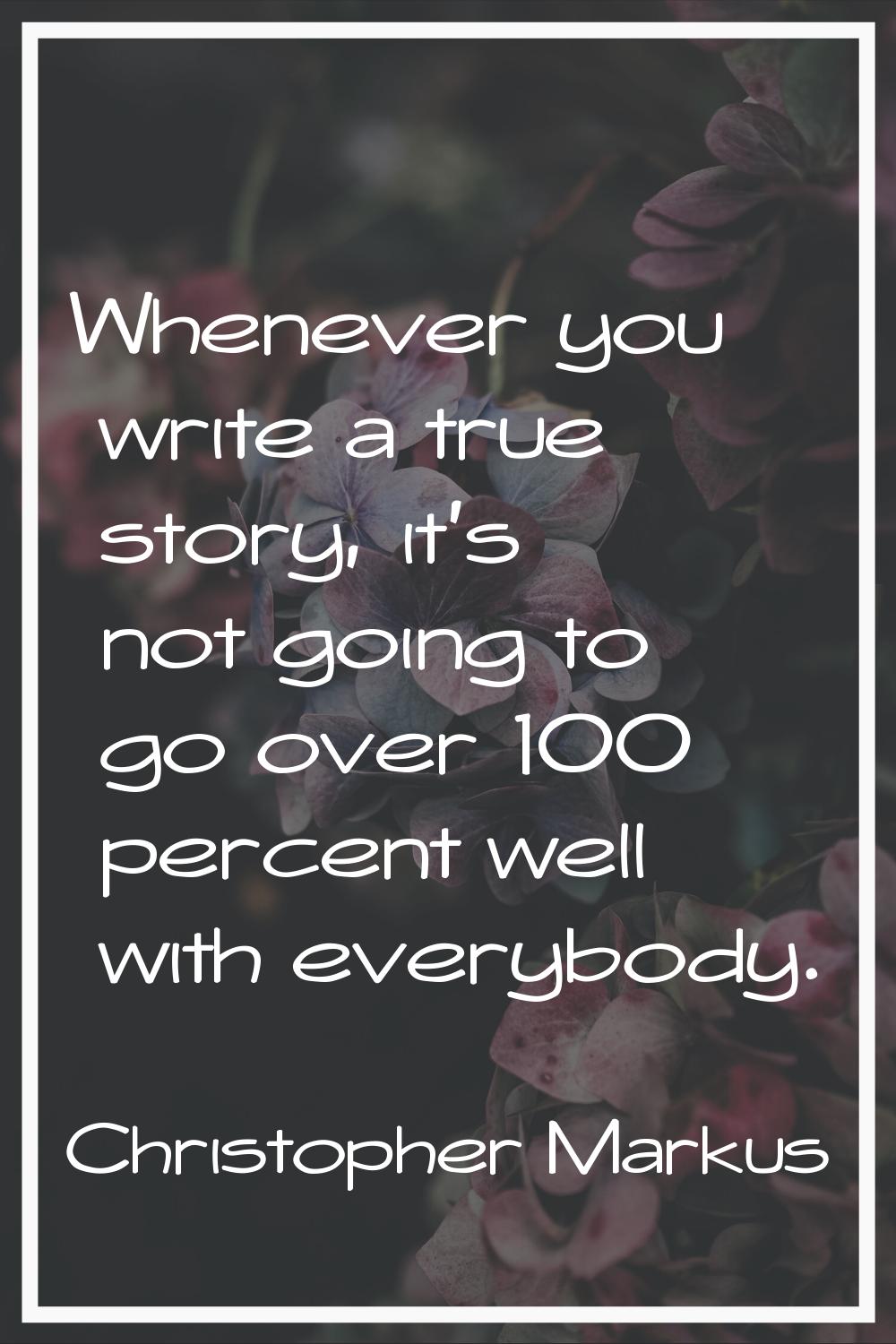 Whenever you write a true story, it's not going to go over 100 percent well with everybody.