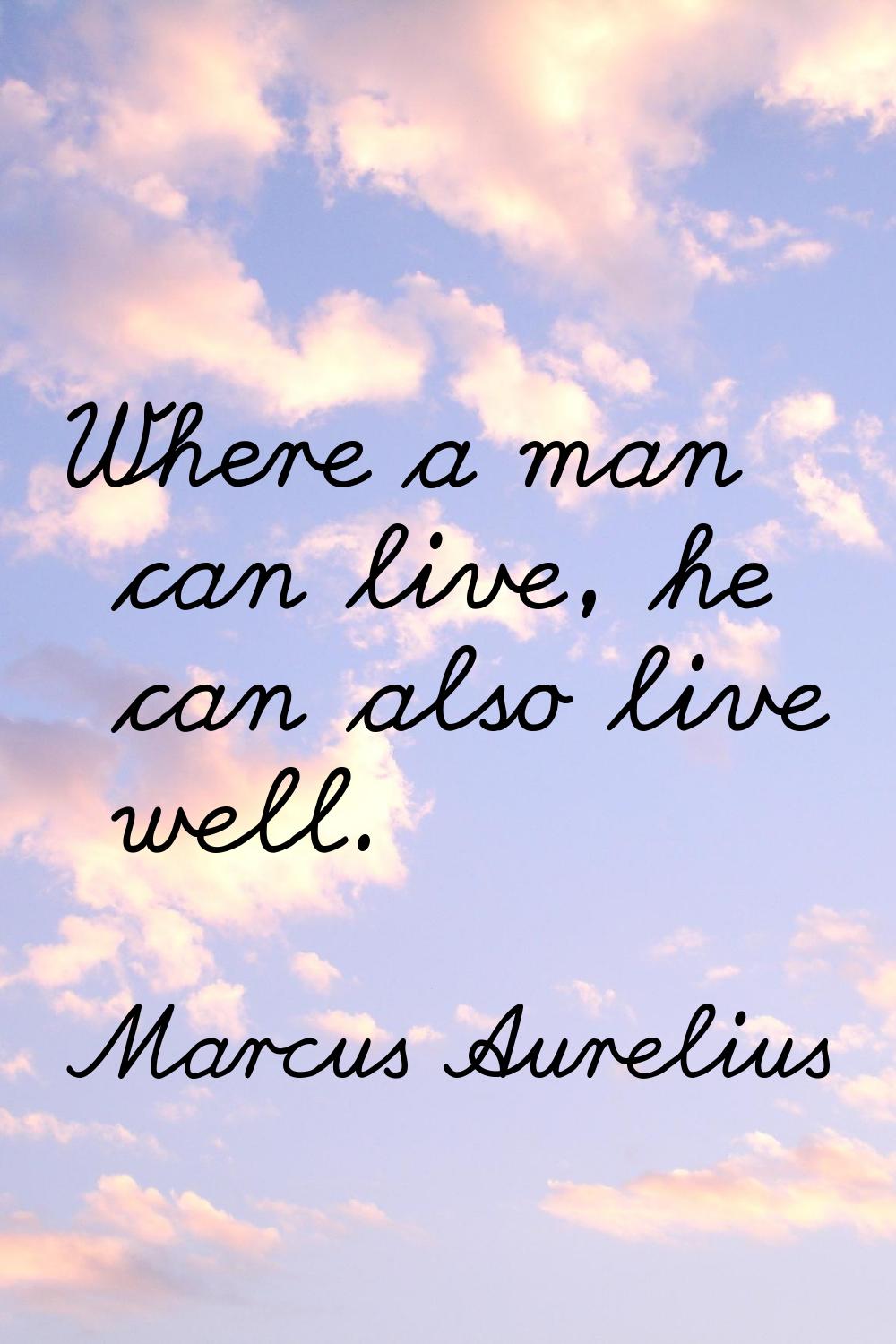 Where a man can live, he can also live well.