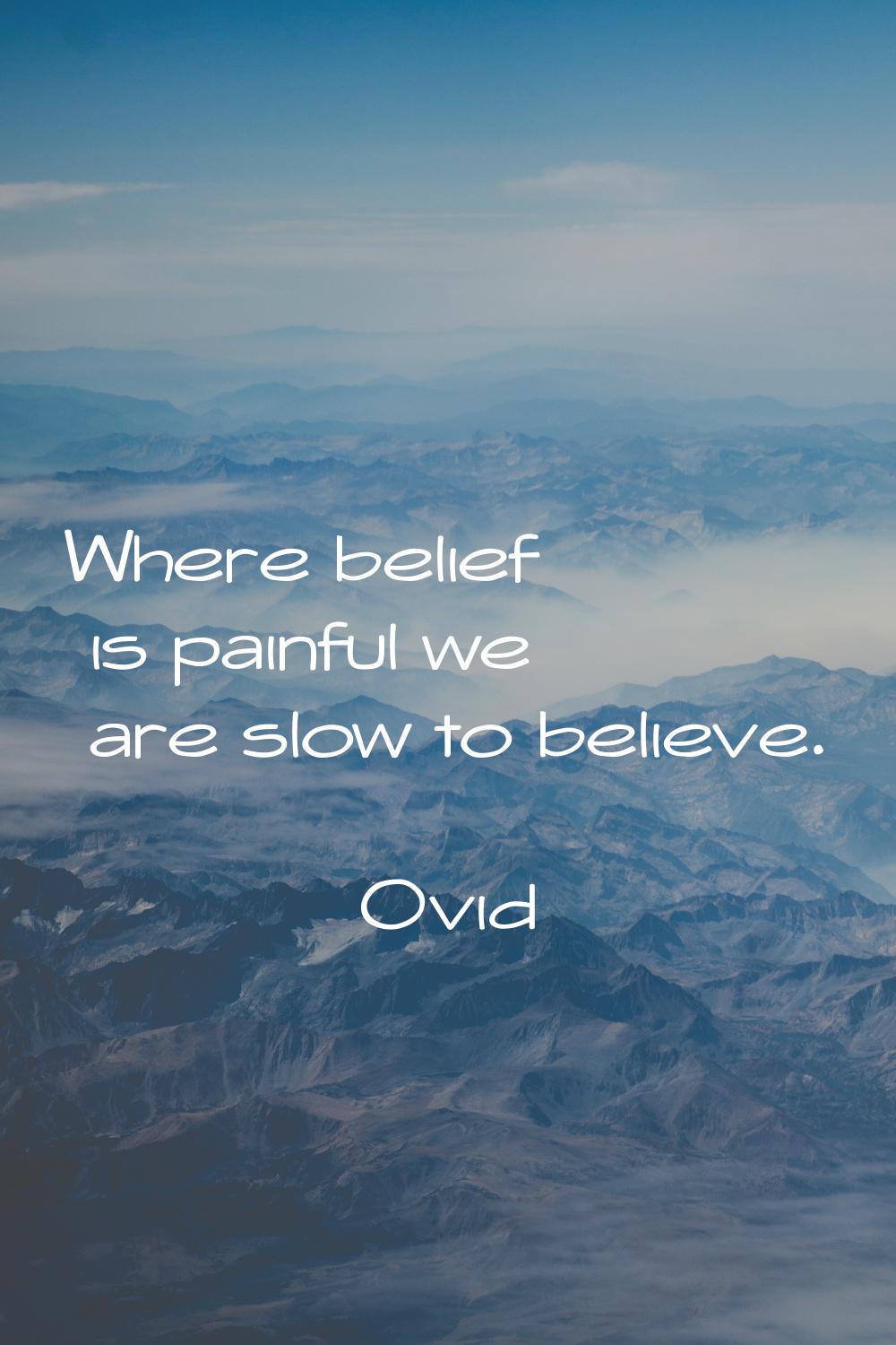 Where belief is painful we are slow to believe.