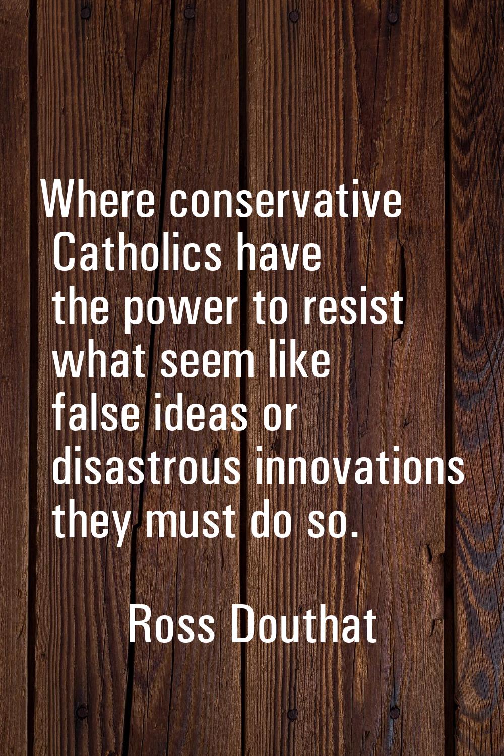 Where conservative Catholics have the power to resist what seem like false ideas or disastrous inno
