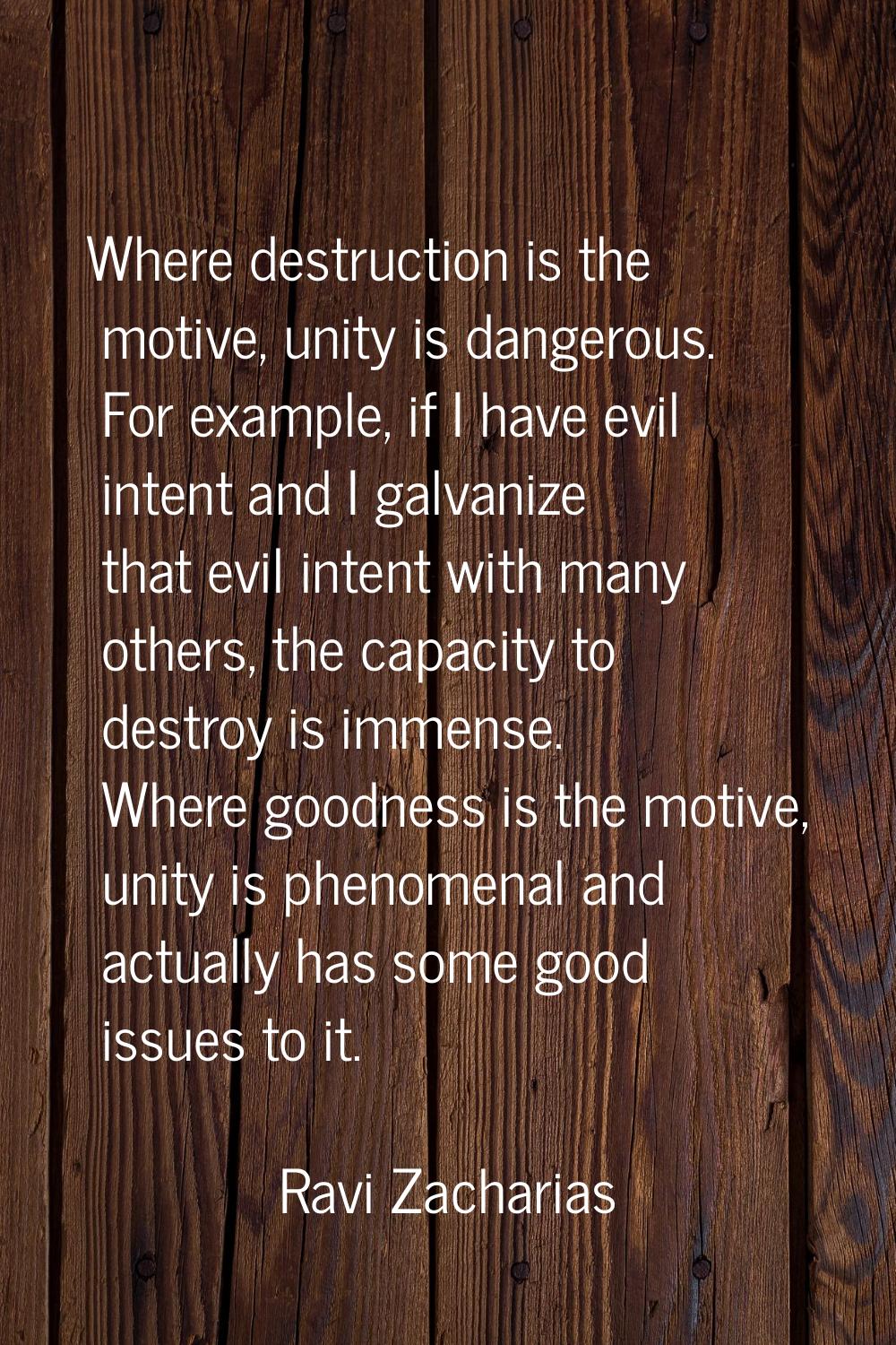 Where destruction is the motive, unity is dangerous. For example, if I have evil intent and I galva