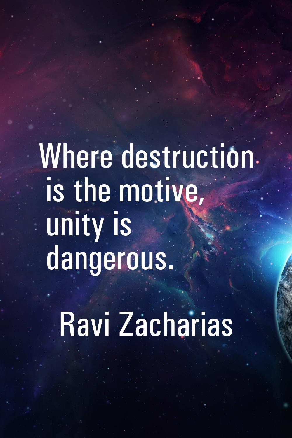 Where destruction is the motive, unity is dangerous.