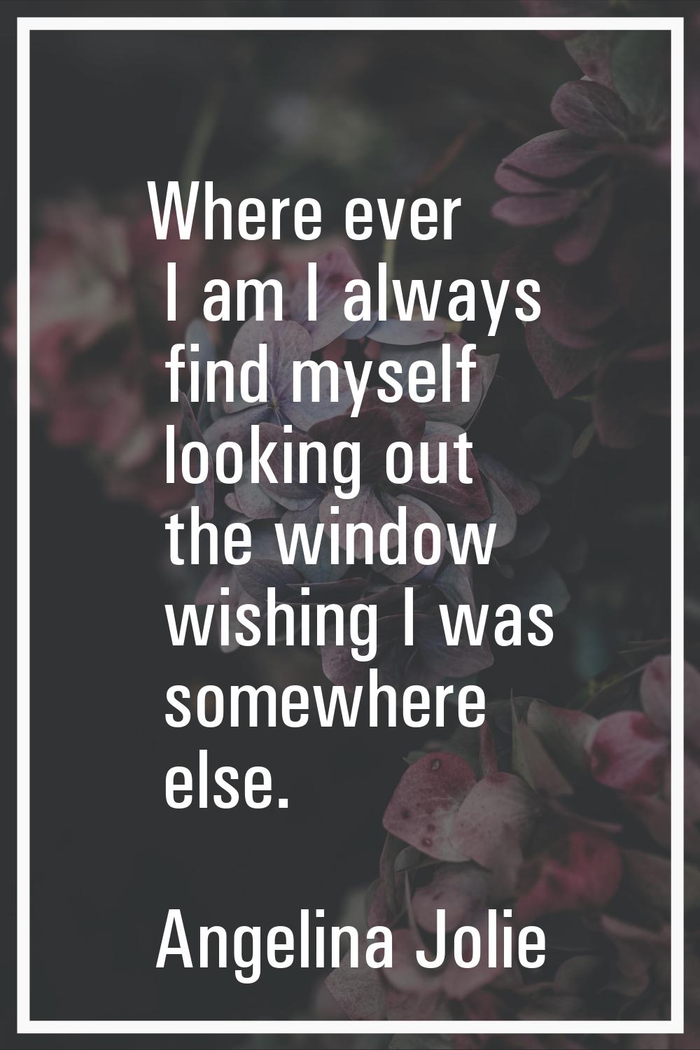 Where ever I am I always find myself looking out the window wishing I was somewhere else.