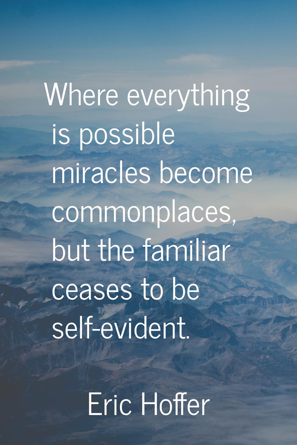 Where everything is possible miracles become commonplaces, but the familiar ceases to be self-evide