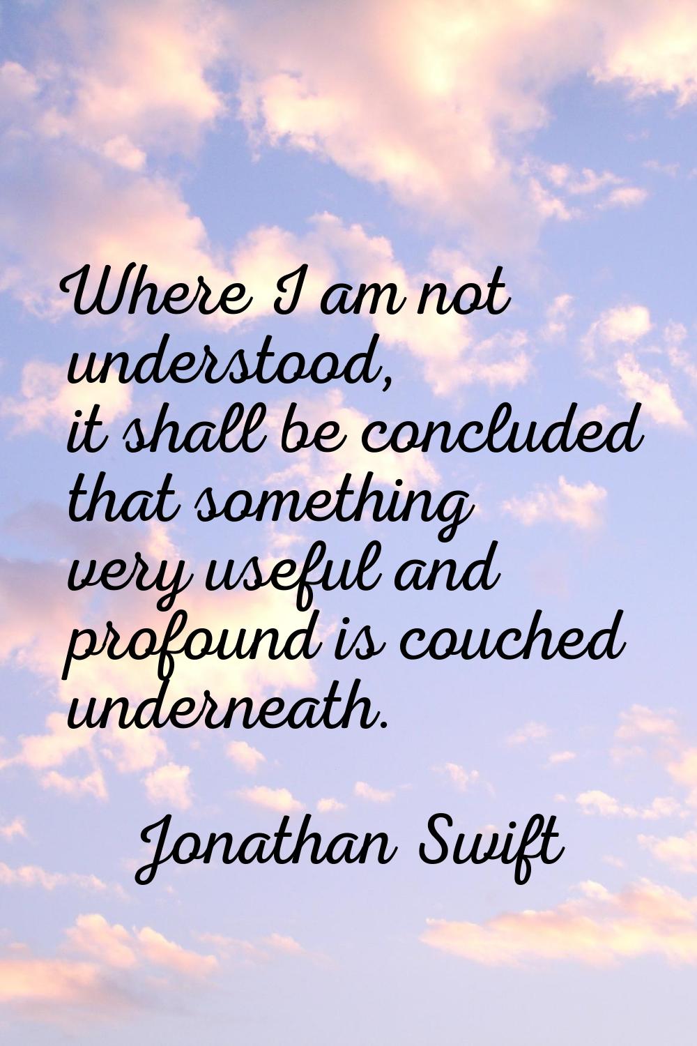 Where I am not understood, it shall be concluded that something very useful and profound is couched