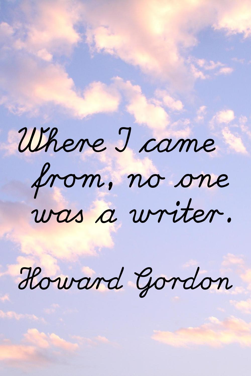Where I came from, no one was a writer.