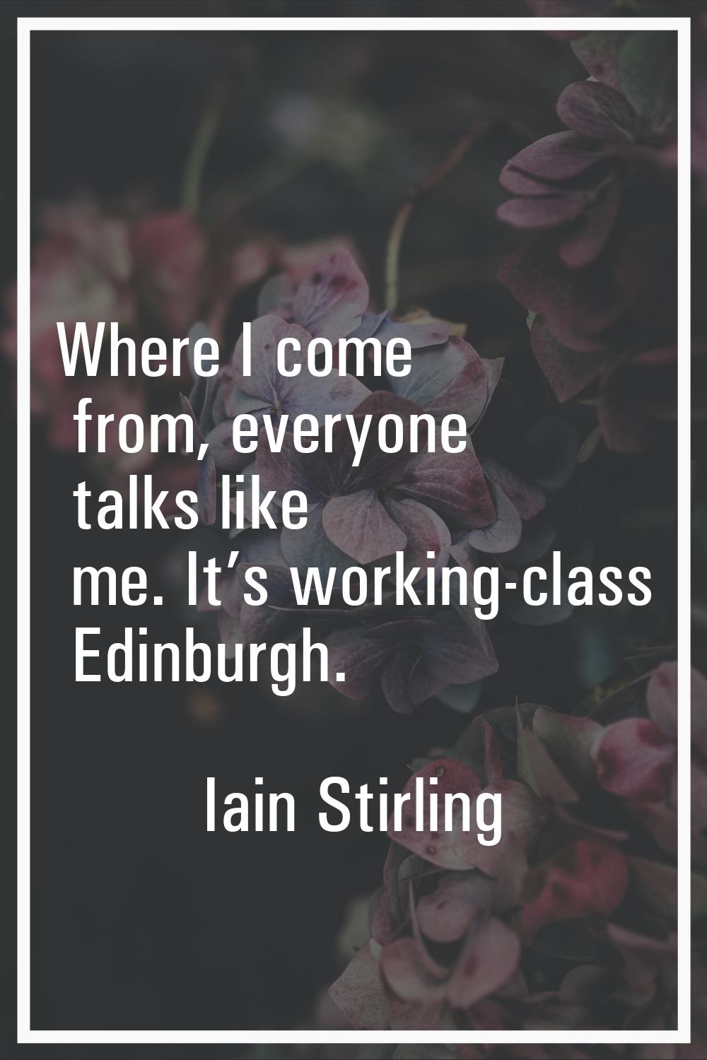 Where I come from, everyone talks like me. It’s working-class Edinburgh.