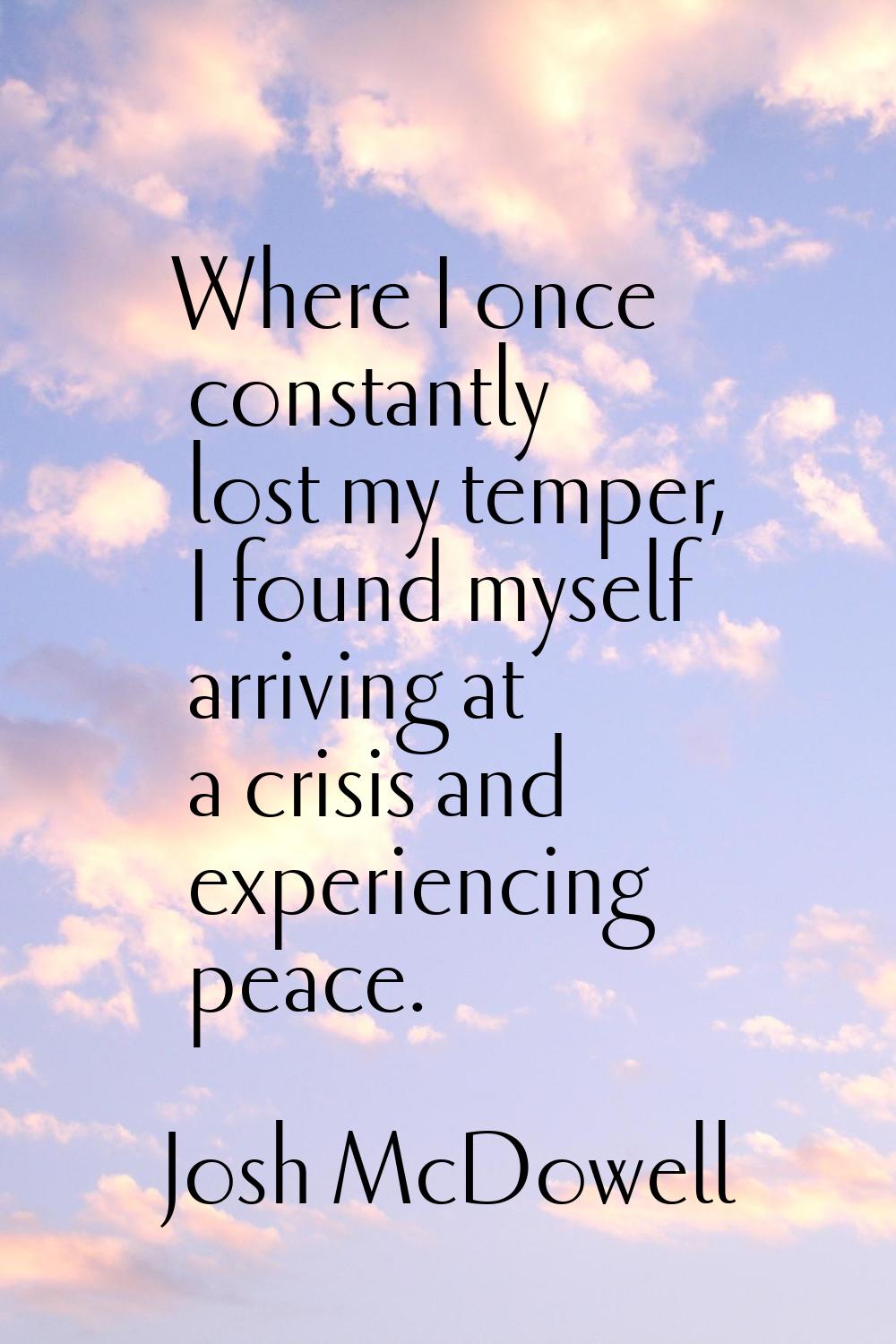 Where I once constantly lost my temper, I found myself arriving at a crisis and experiencing peace.