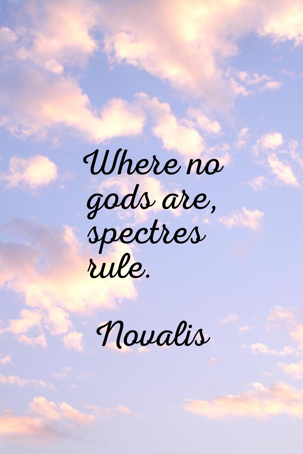 Where no gods are, spectres rule.