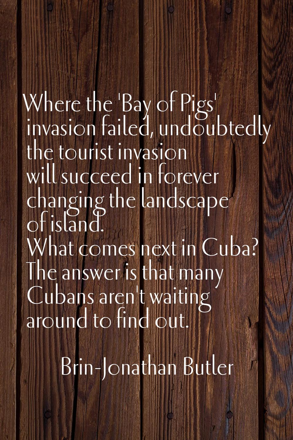 Where the 'Bay of Pigs' invasion failed, undoubtedly the tourist invasion will succeed in forever c