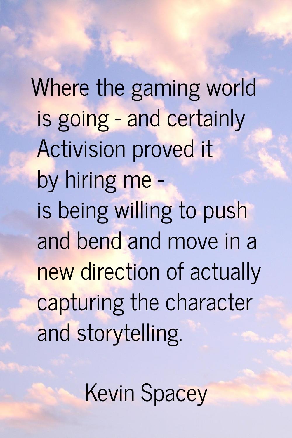 Where the gaming world is going - and certainly Activision proved it by hiring me - is being willin