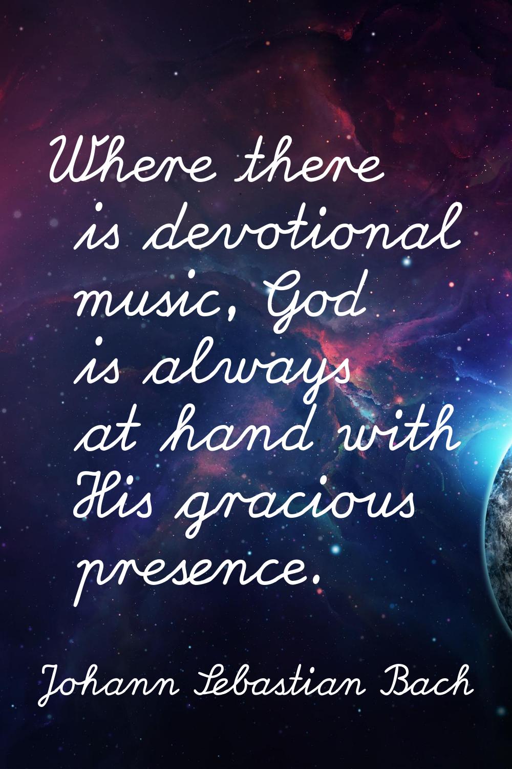 Where there is devotional music, God is always at hand with His gracious presence.