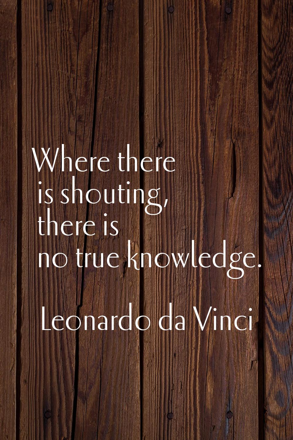 Where there is shouting, there is no true knowledge.