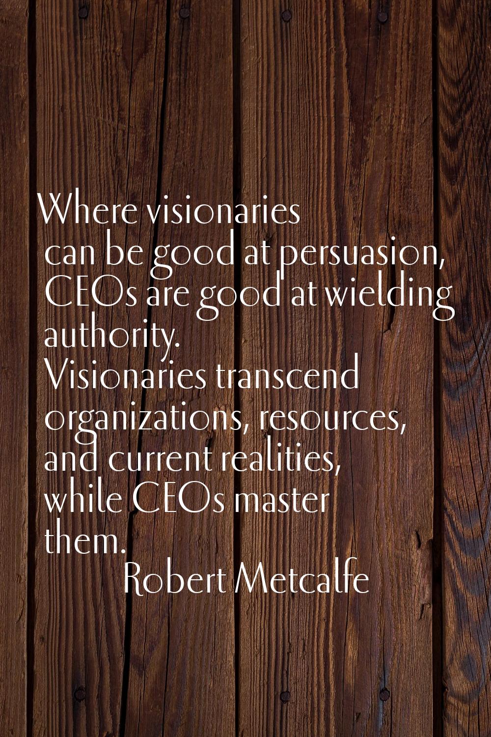 Where visionaries can be good at persuasion, CEOs are good at wielding authority. Visionaries trans