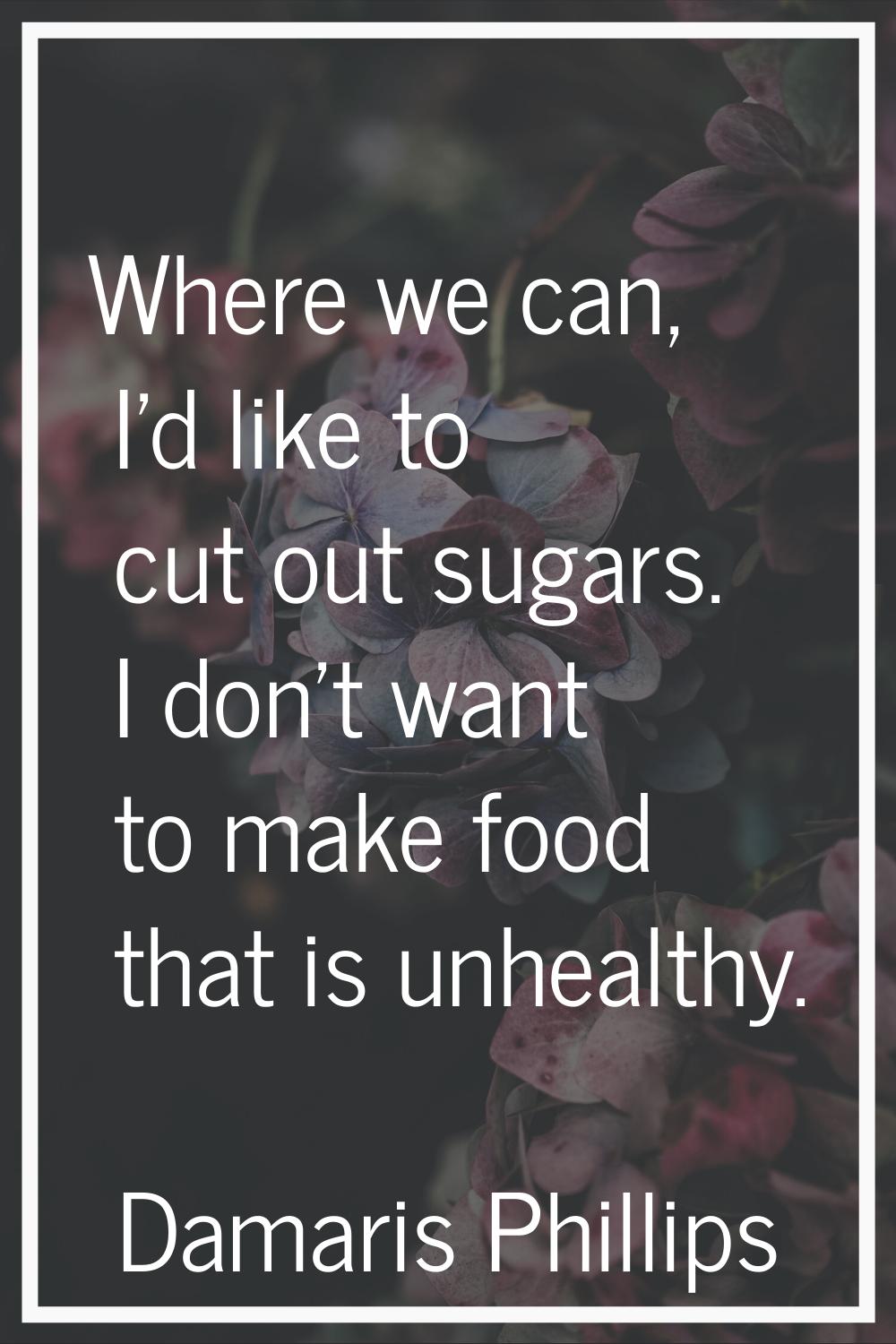 Where we can, I'd like to cut out sugars. I don't want to make food that is unhealthy.