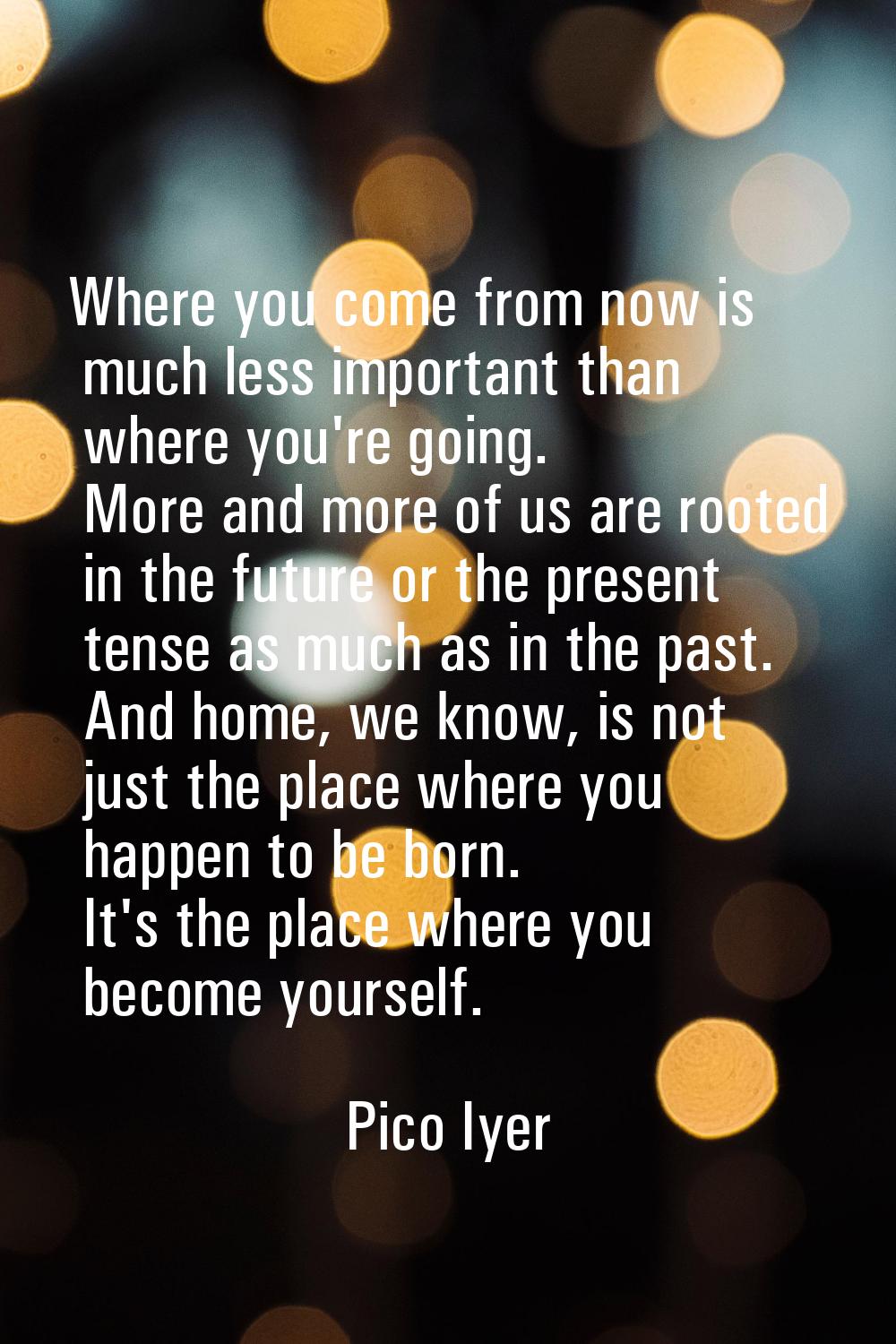 Where you come from now is much less important than where you're going. More and more of us are roo