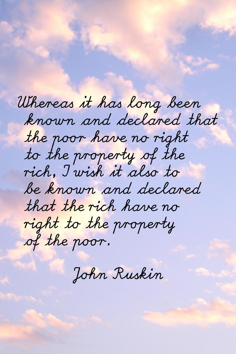 Whereas it has long been known and declared that the poor have no right to the property of the rich