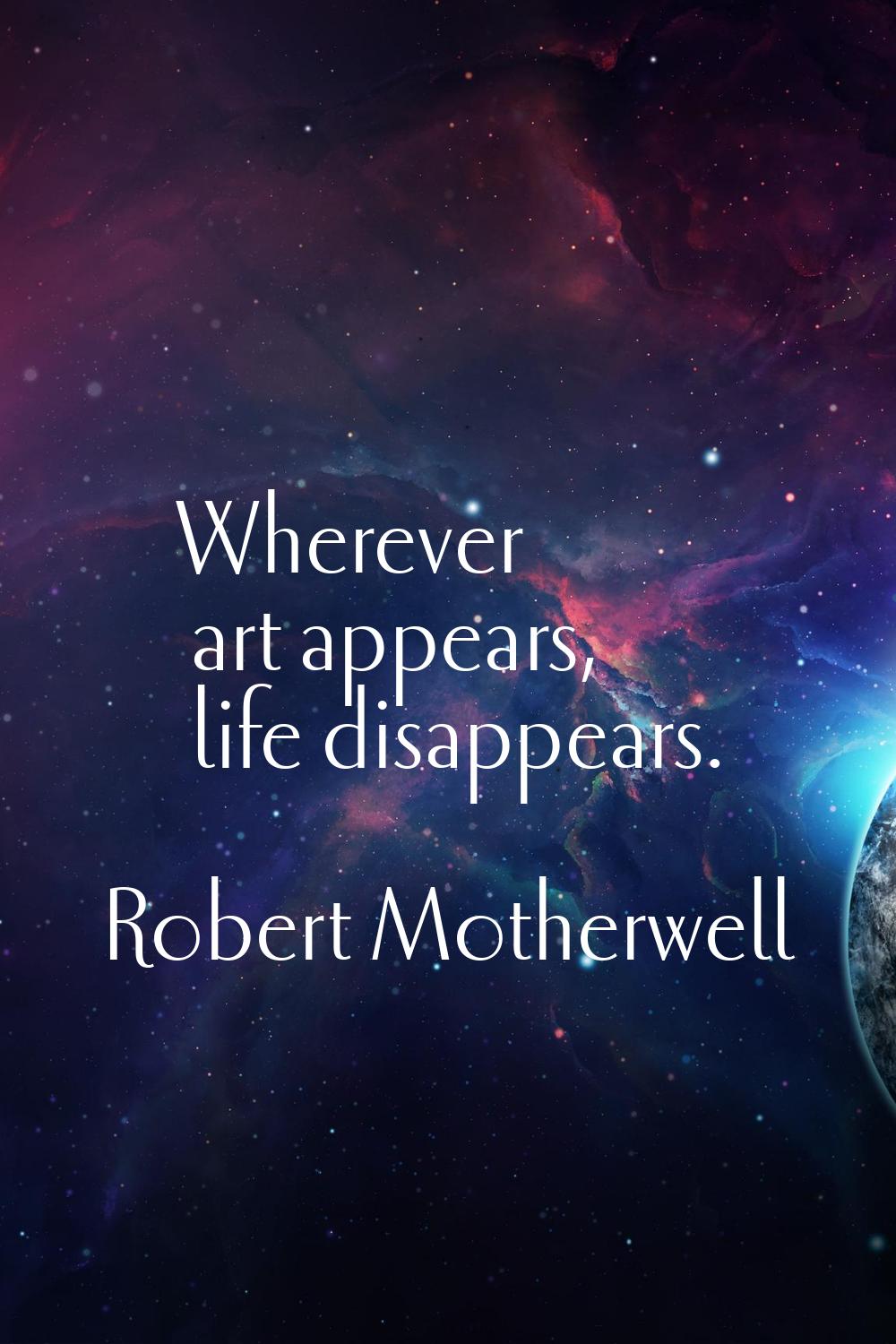 Wherever art appears, life disappears.