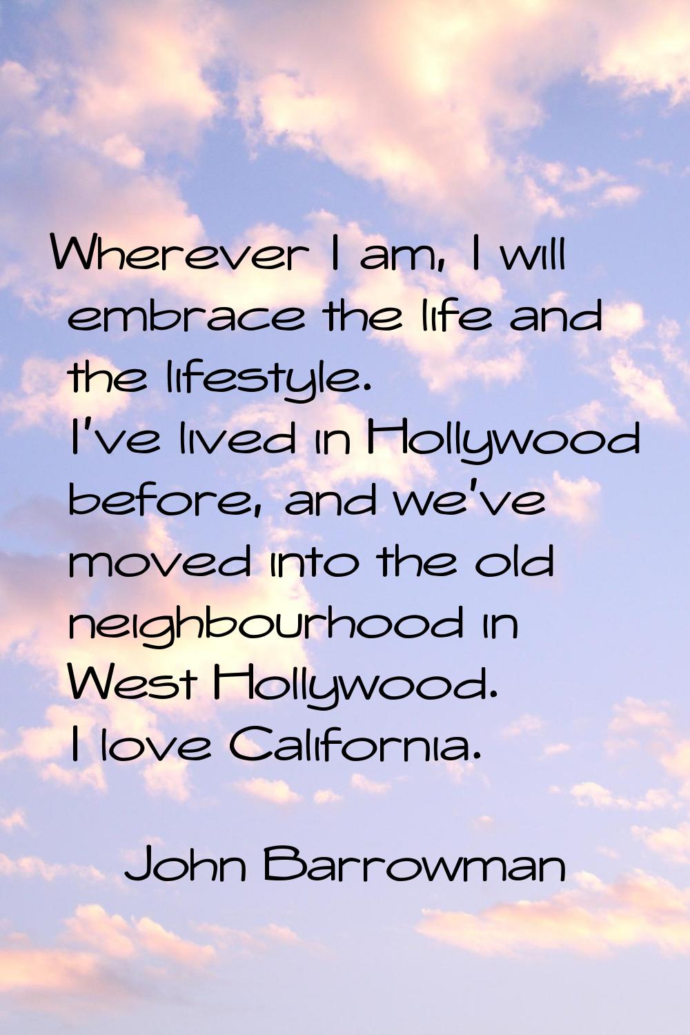 Wherever I am, I will embrace the life and the lifestyle. I've lived in Hollywood before, and we've