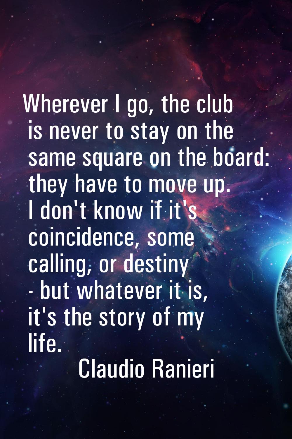 Wherever I go, the club is never to stay on the same square on the board: they have to move up. I d