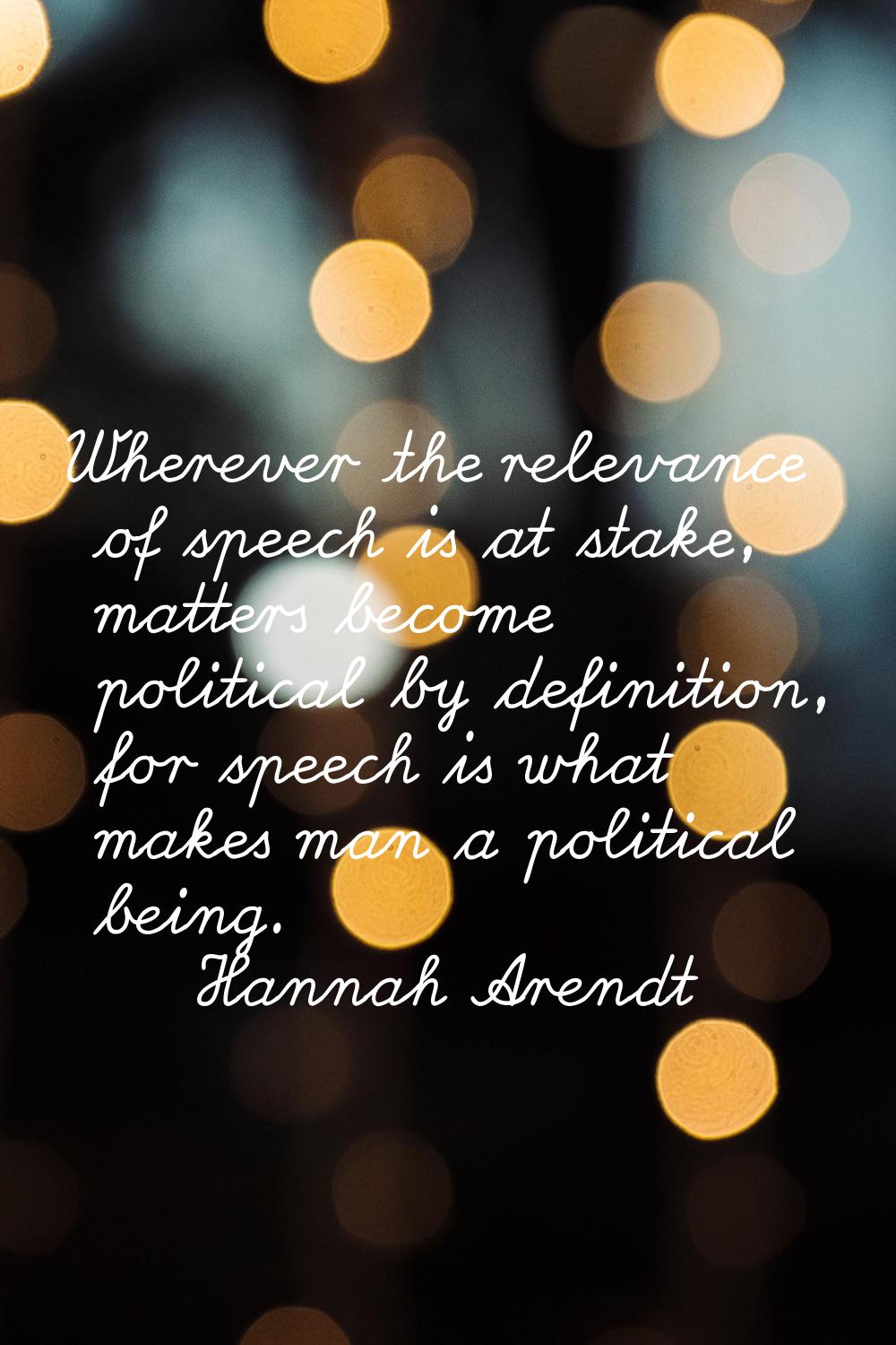 Wherever the relevance of speech is at stake, matters become political by definition, for speech is