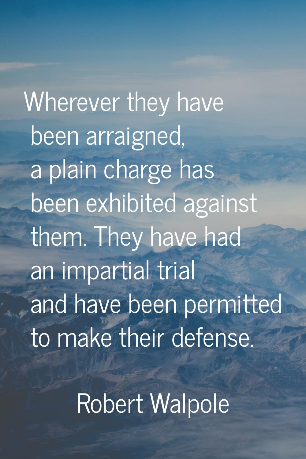 Wherever they have been arraigned, a plain charge has been exhibited against them. They have had an