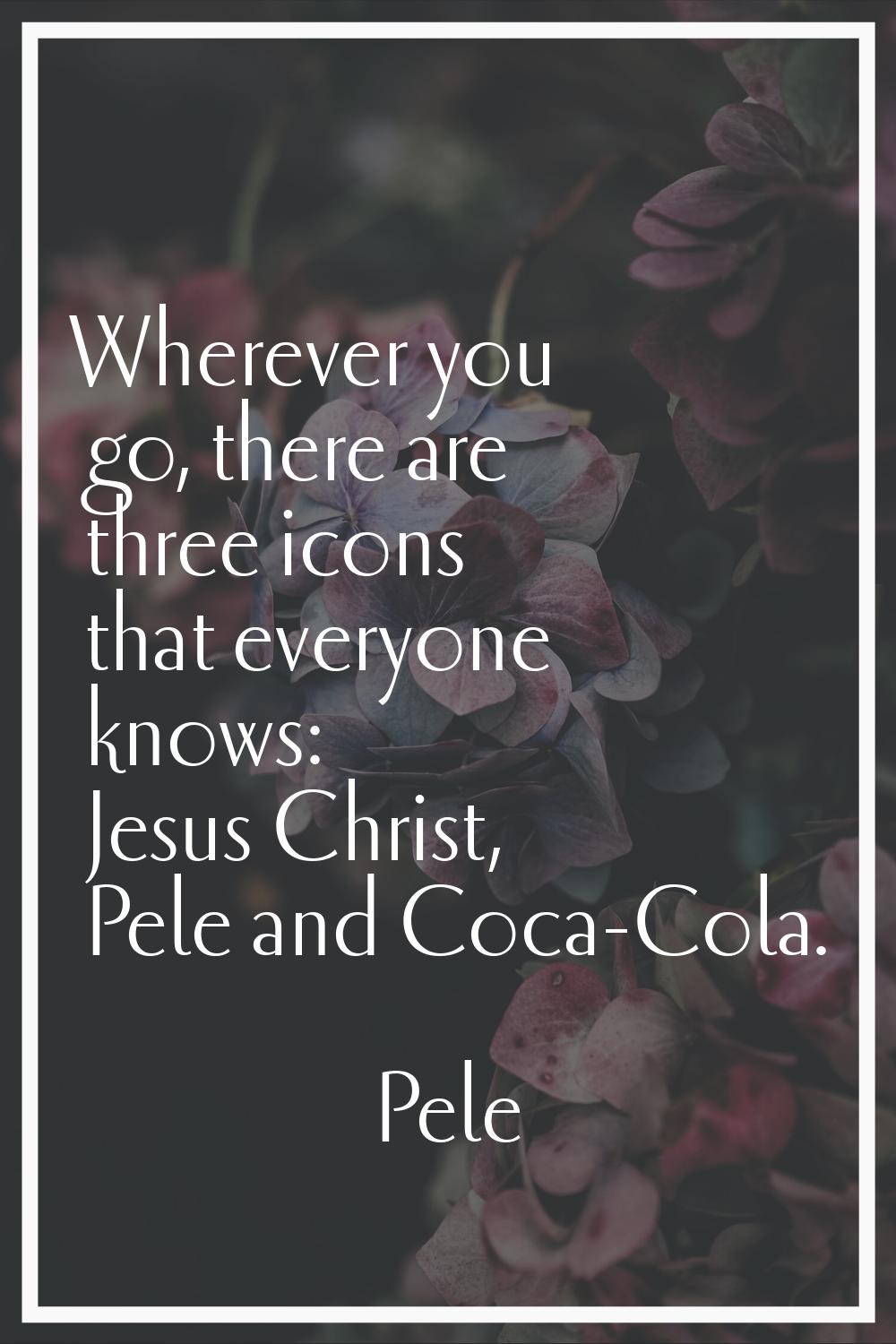 Wherever you go, there are three icons that everyone knows: Jesus Christ, Pele and Coca-Cola.
