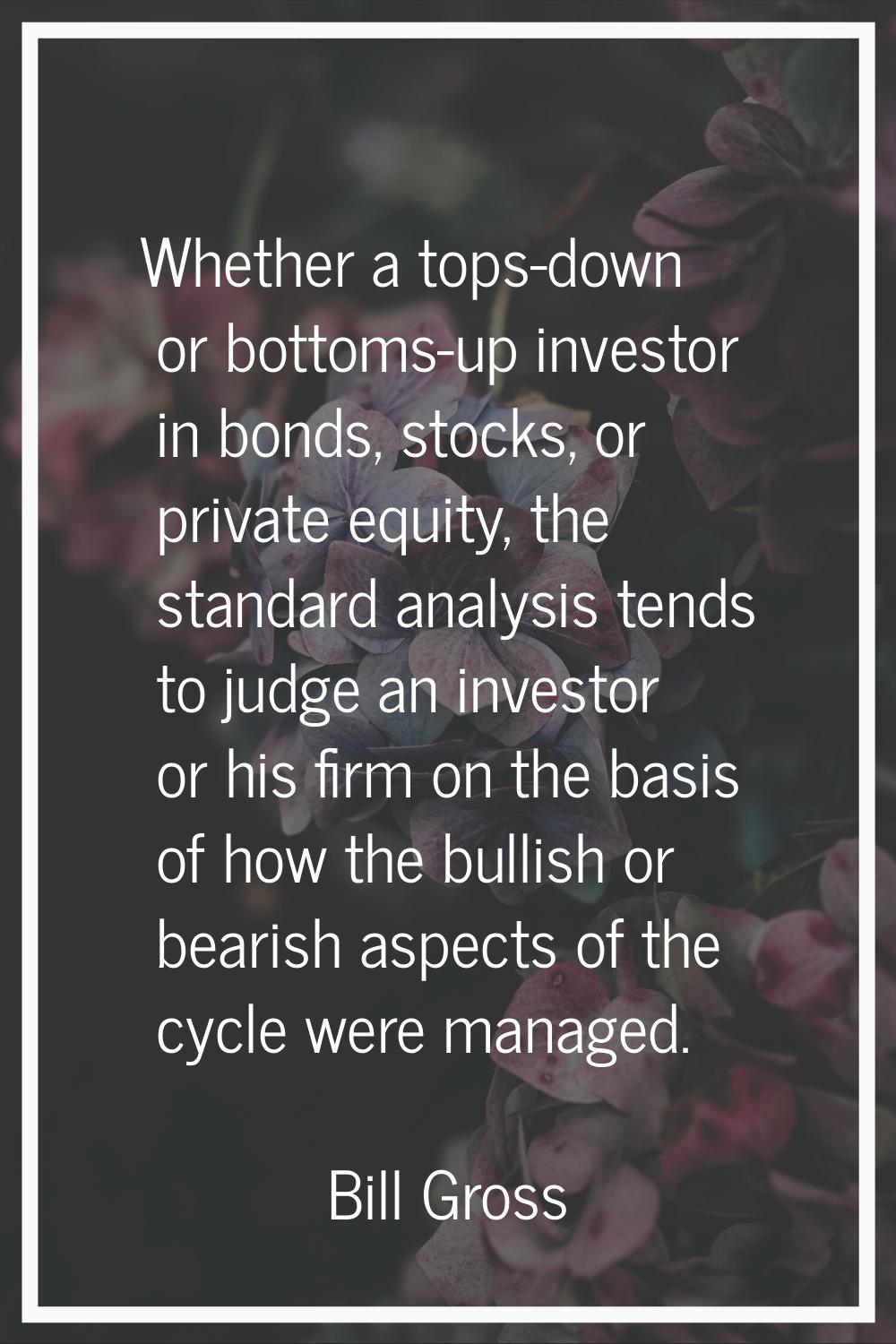 Whether a tops-down or bottoms-up investor in bonds, stocks, or private equity, the standard analys