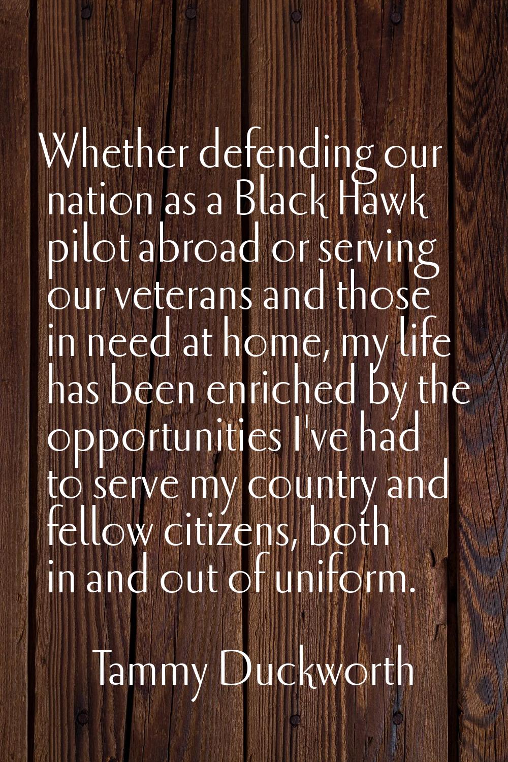 Whether defending our nation as a Black Hawk pilot abroad or serving our veterans and those in need