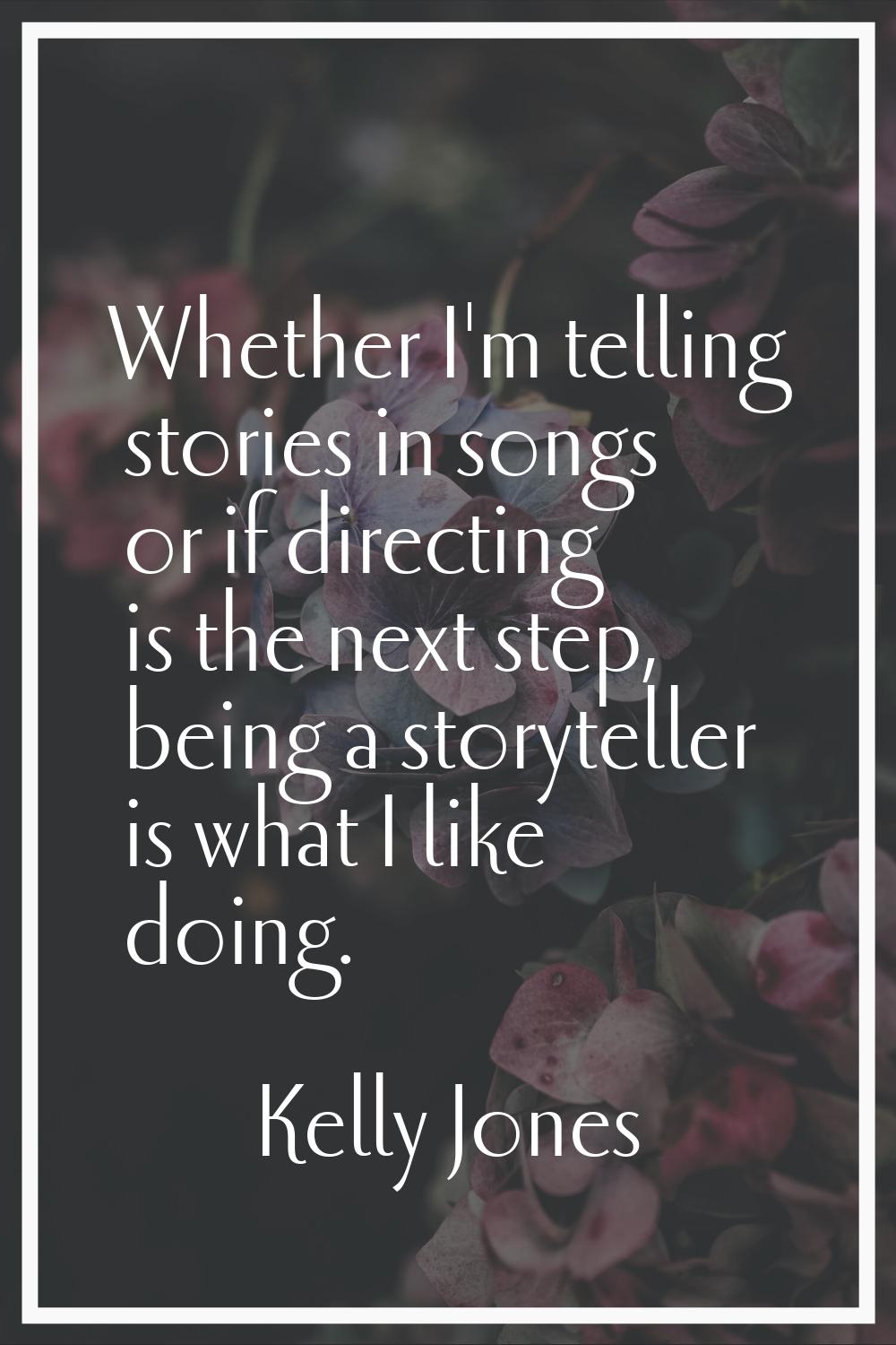 Whether I'm telling stories in songs or if directing is the next step, being a storyteller is what 