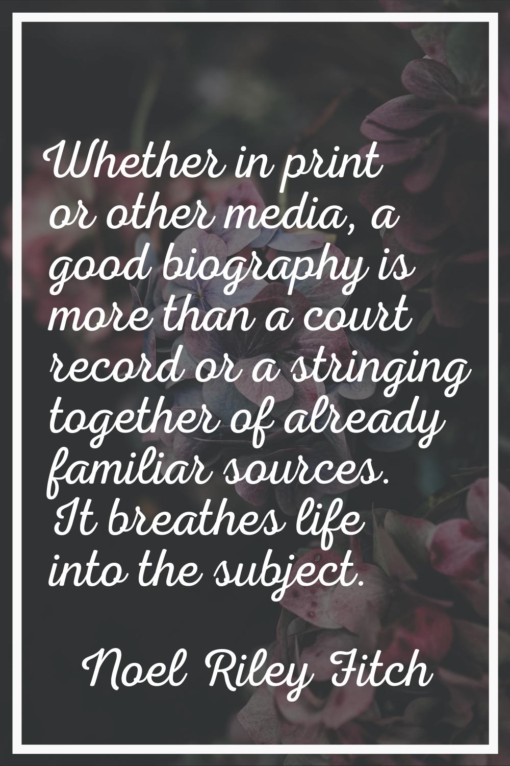 Whether in print or other media, a good biography is more than a court record or a stringing togeth