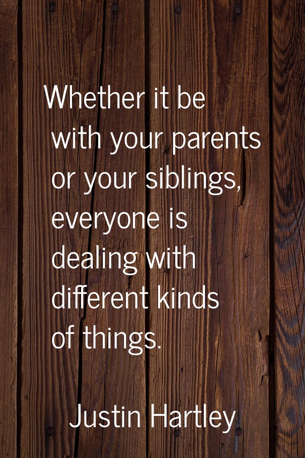 Whether it be with your parents or your siblings, everyone is dealing with different kinds of thing