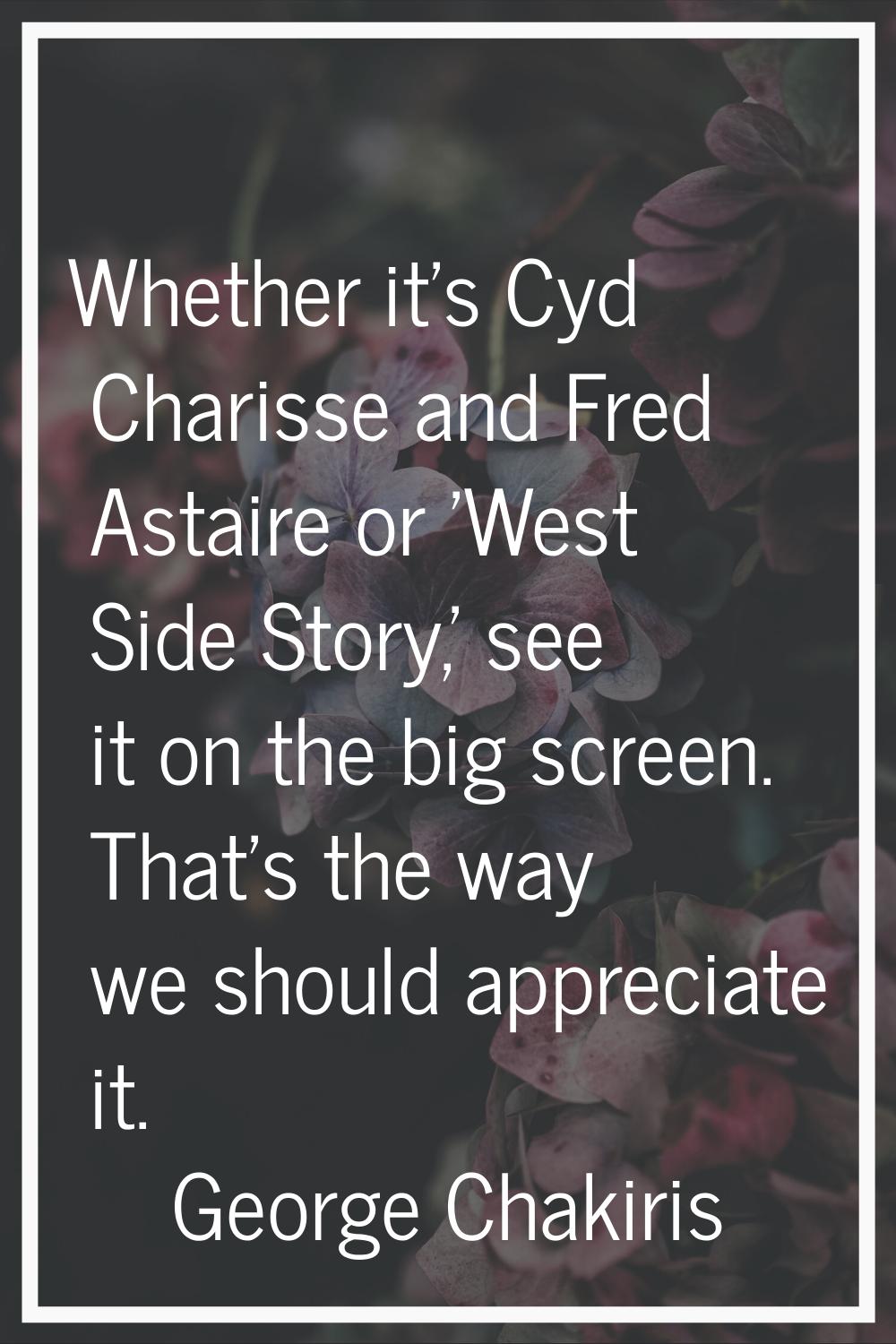Whether it's Cyd Charisse and Fred Astaire or 'West Side Story,' see it on the big screen. That's t