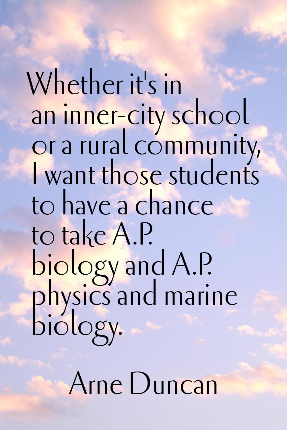 Whether it's in an inner-city school or a rural community, I want those students to have a chance t