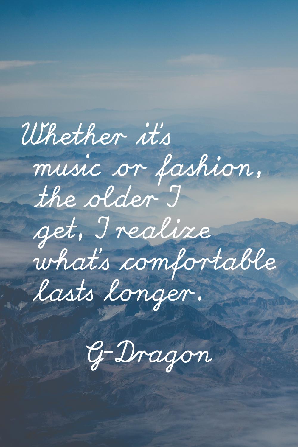 Whether it's music or fashion, the older I get, I realize what's comfortable lasts longer.
