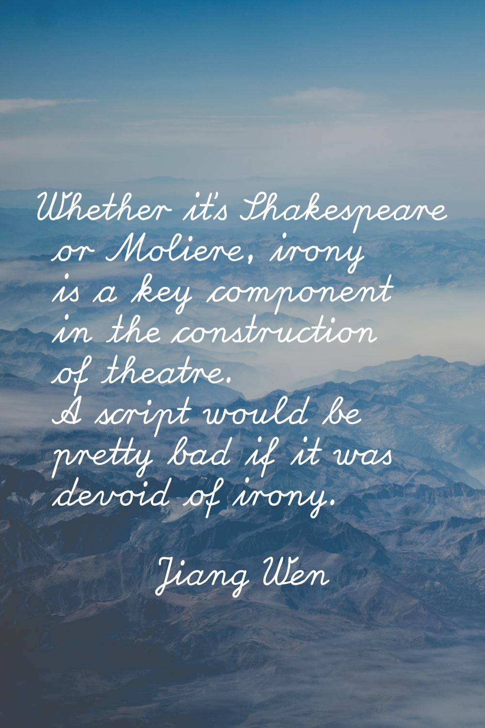 Whether it's Shakespeare or Moliere, irony is a key component in the construction of theatre. A scr