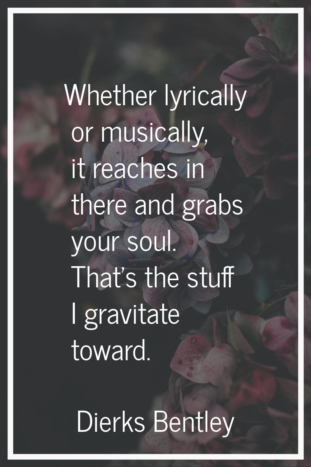 Whether lyrically or musically, it reaches in there and grabs your soul. That's the stuff I gravita