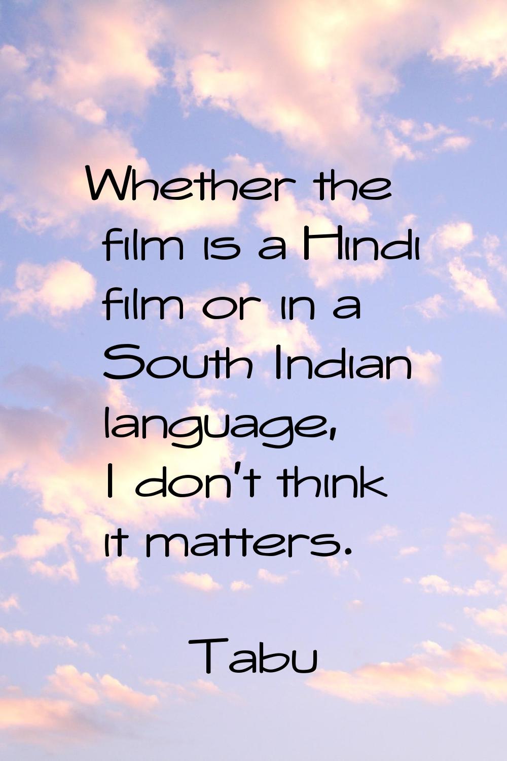 Whether the film is a Hindi film or in a South Indian language, I don't think it matters.