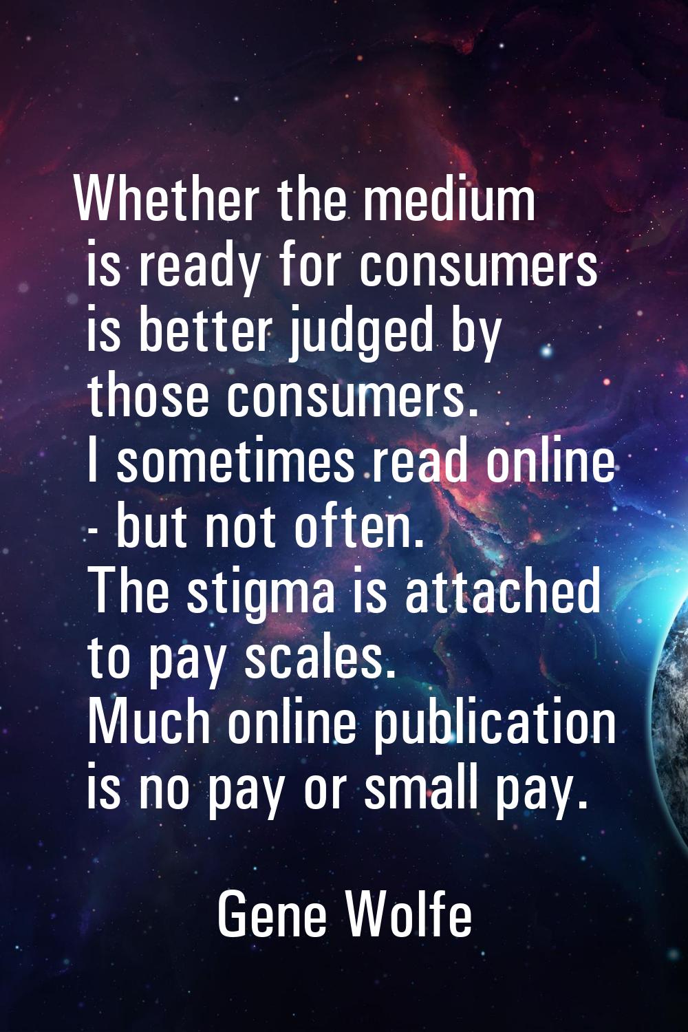 Whether the medium is ready for consumers is better judged by those consumers. I sometimes read onl