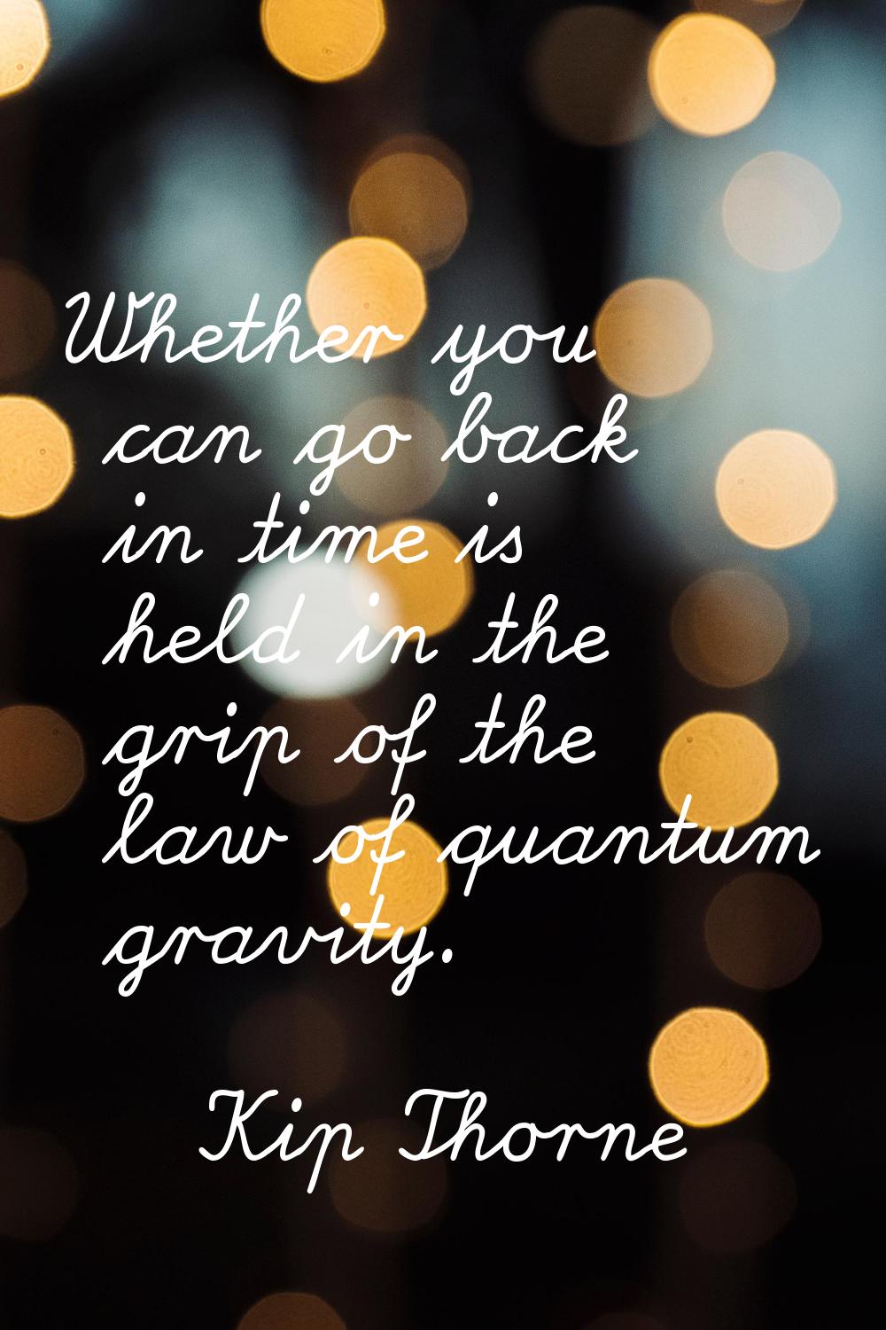 Whether you can go back in time is held in the grip of the law of quantum gravity.