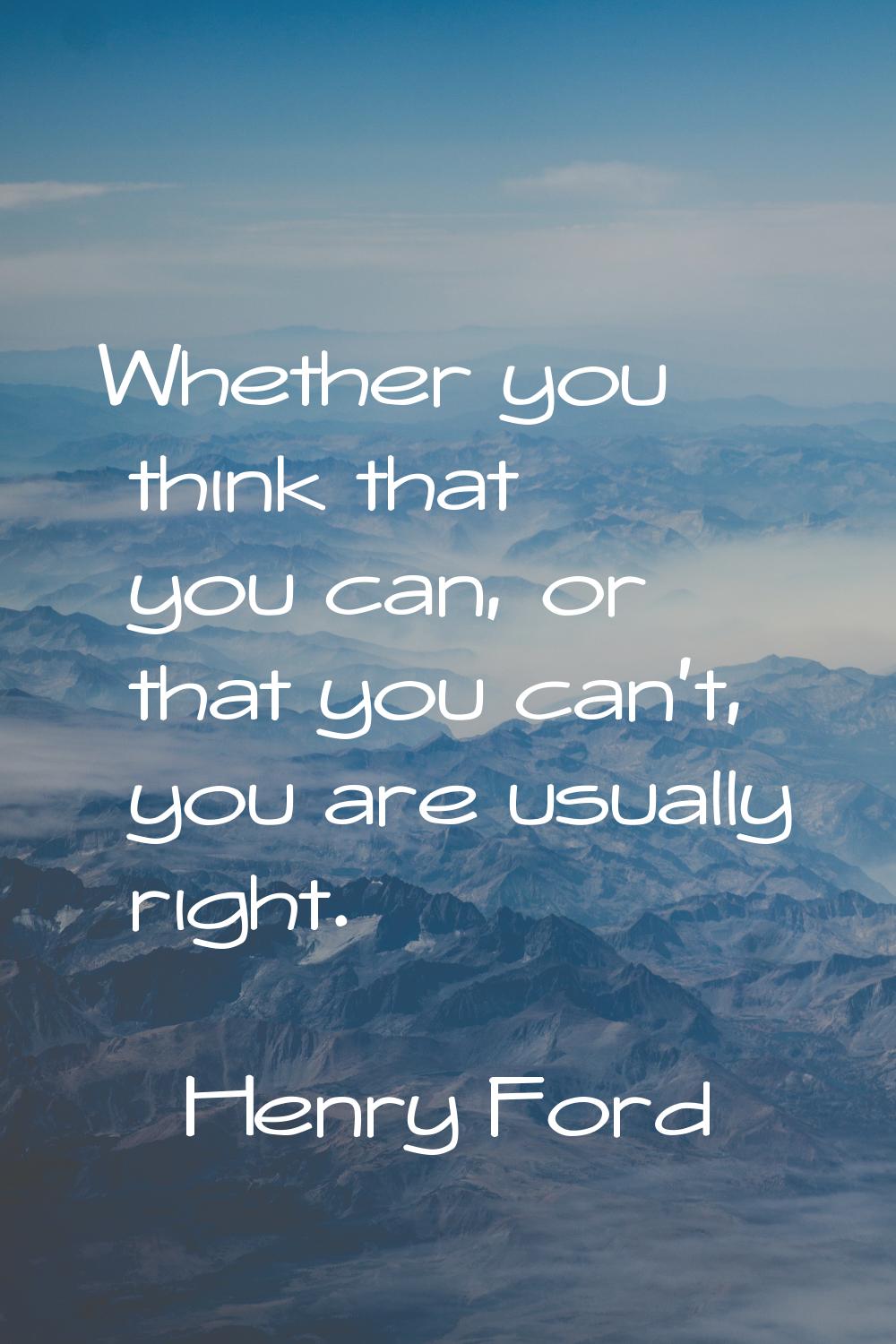 Whether you think that you can, or that you can't, you are usually right.