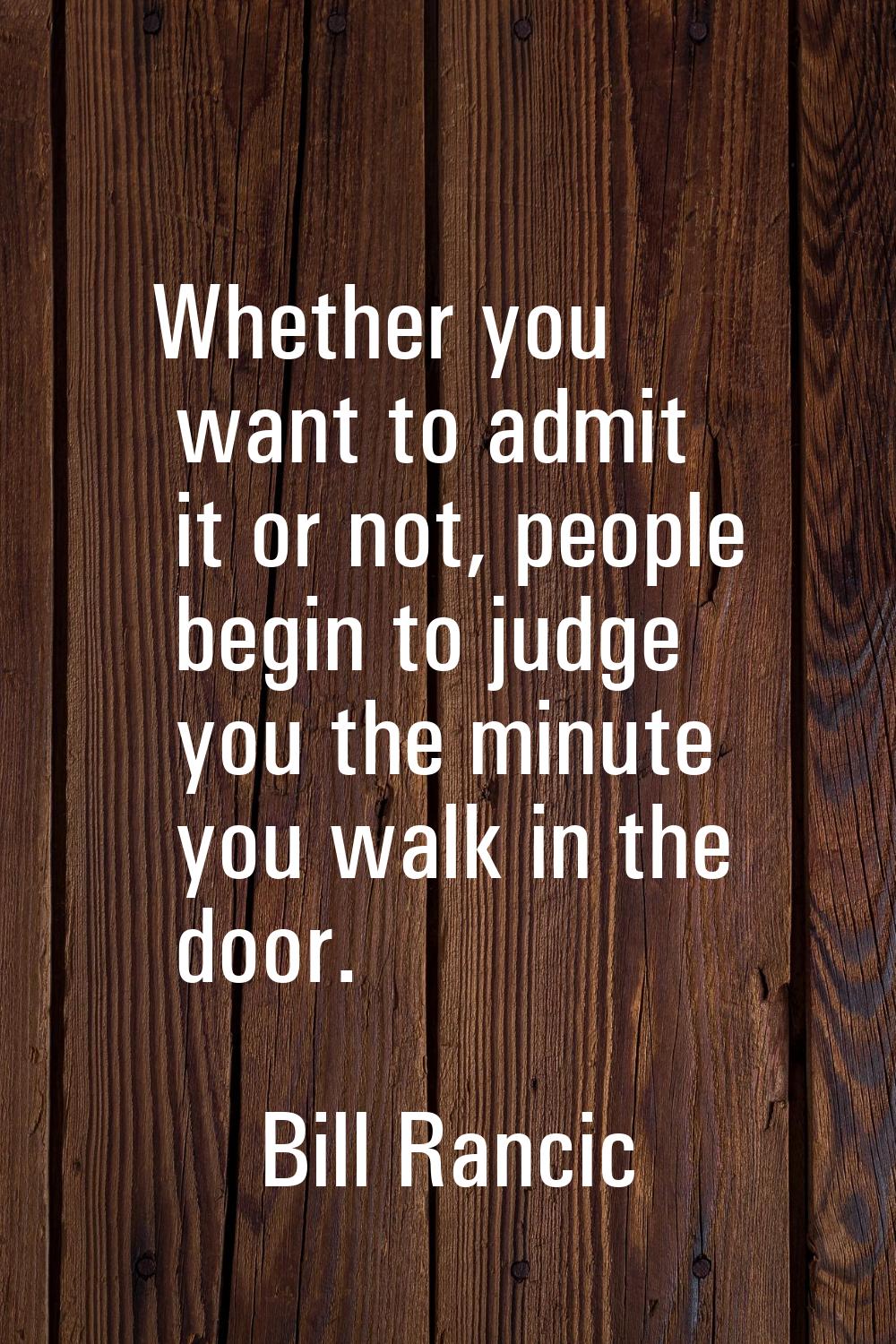 Whether you want to admit it or not, people begin to judge you the minute you walk in the door.