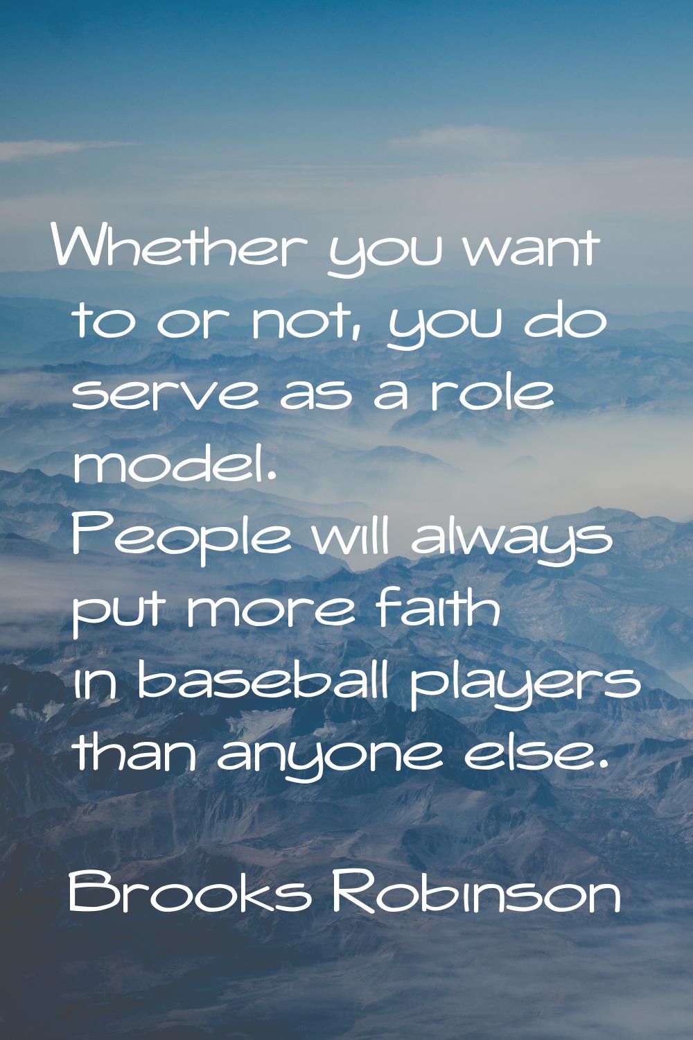 Whether you want to or not, you do serve as a role model. People will always put more faith in base