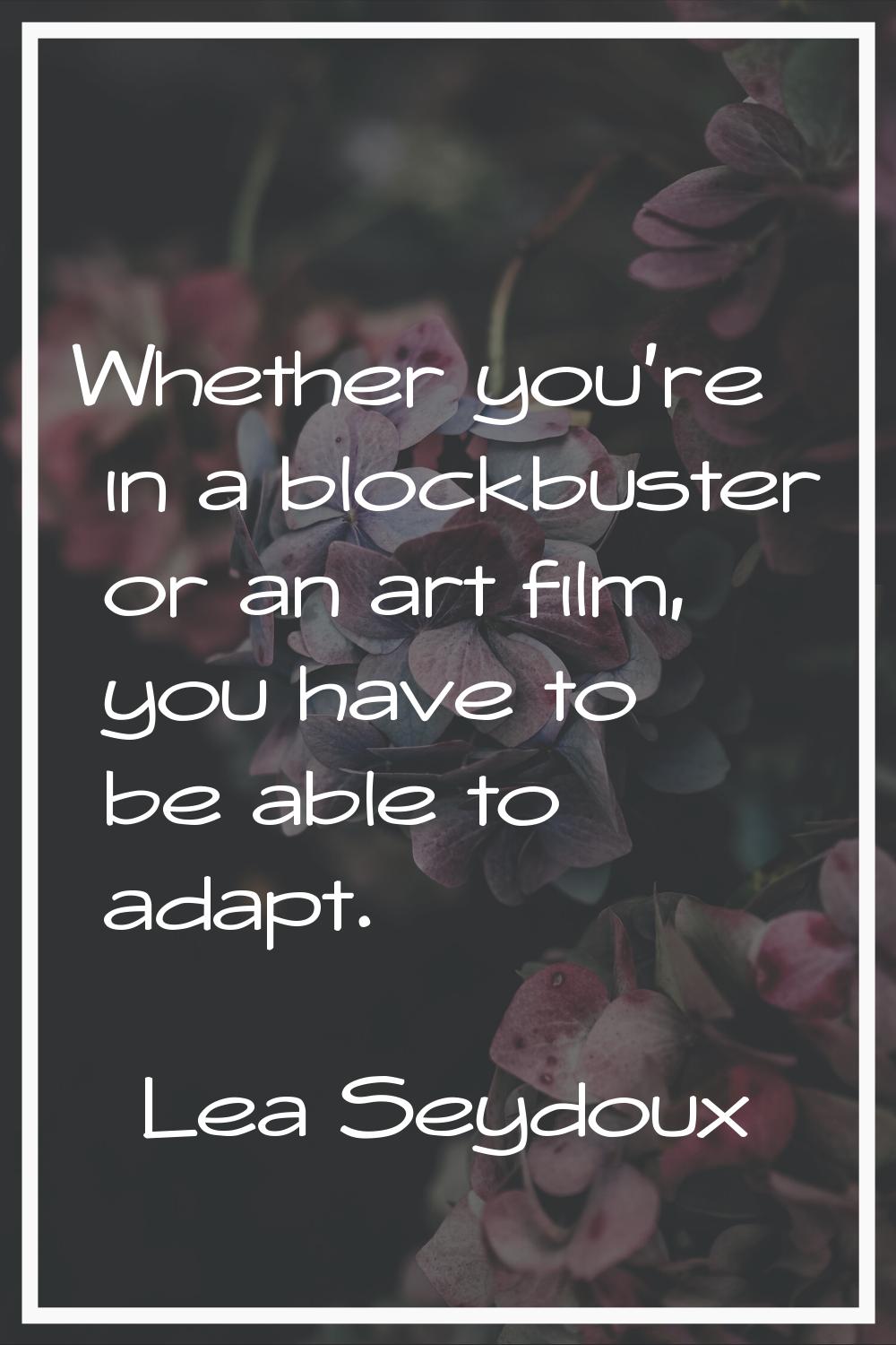 Whether you're in a blockbuster or an art film, you have to be able to adapt.