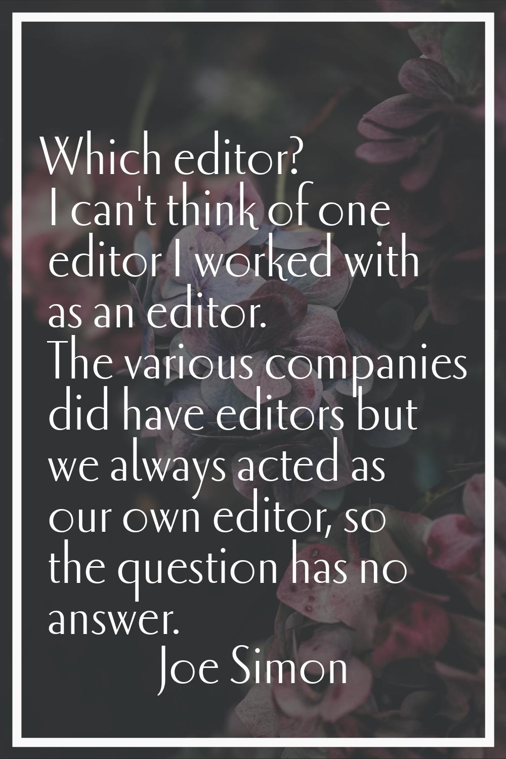 Which editor? I can't think of one editor I worked with as an editor. The various companies did hav