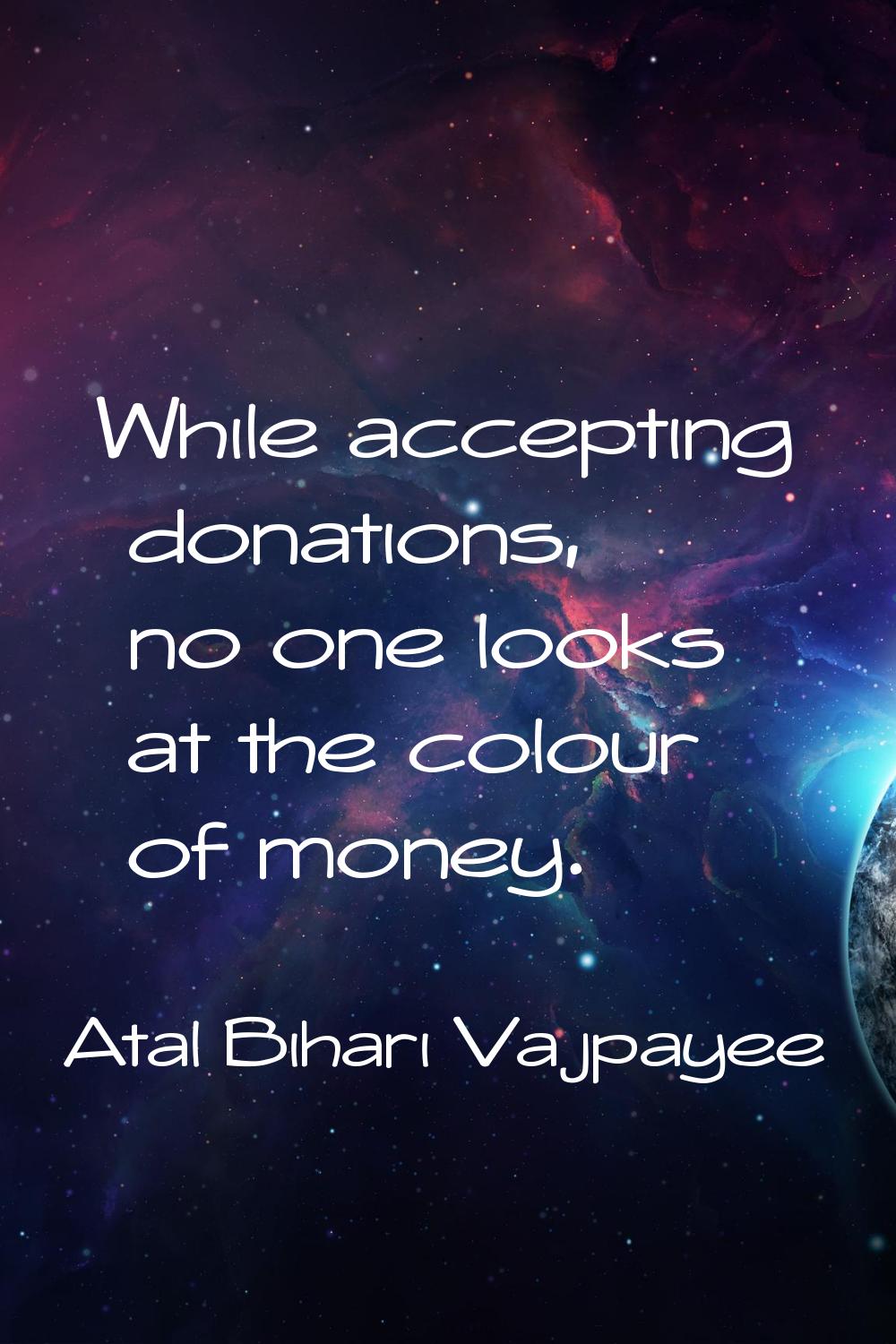 While accepting donations, no one looks at the colour of money.